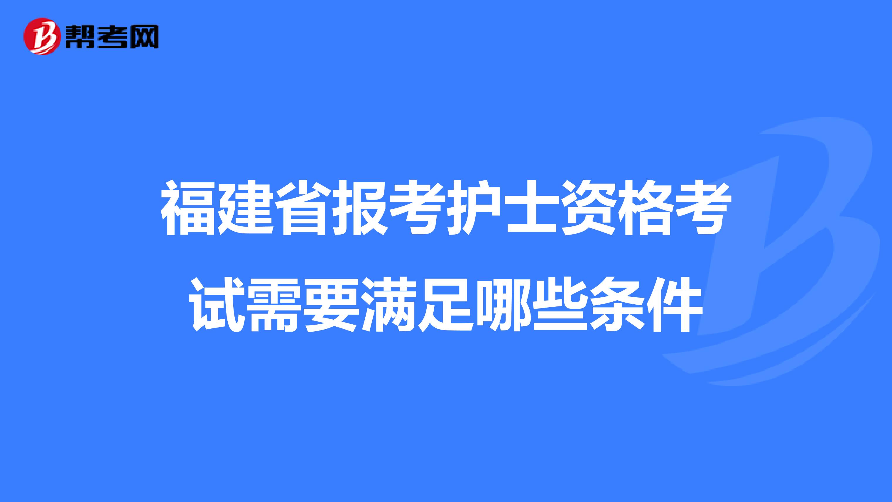 福建省报考护士资格考试需要满足哪些条件