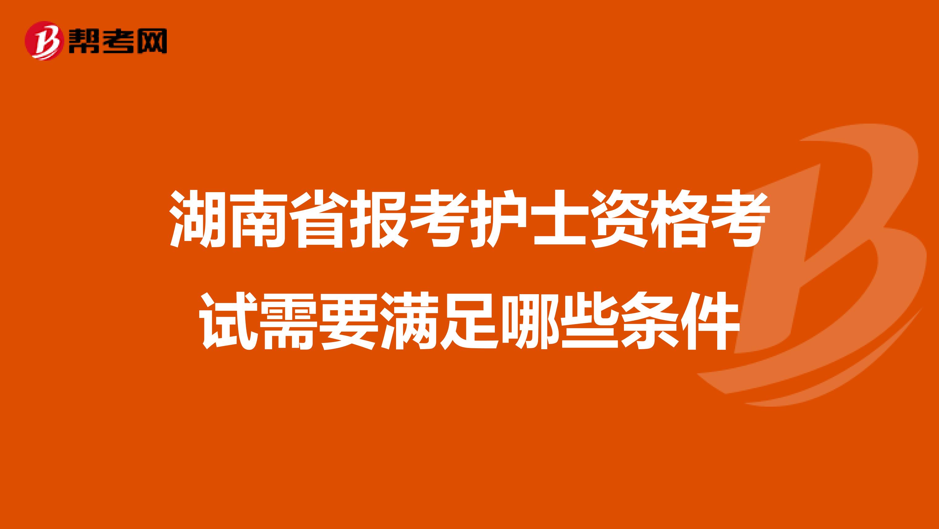 湖南省报考护士资格考试需要满足哪些条件