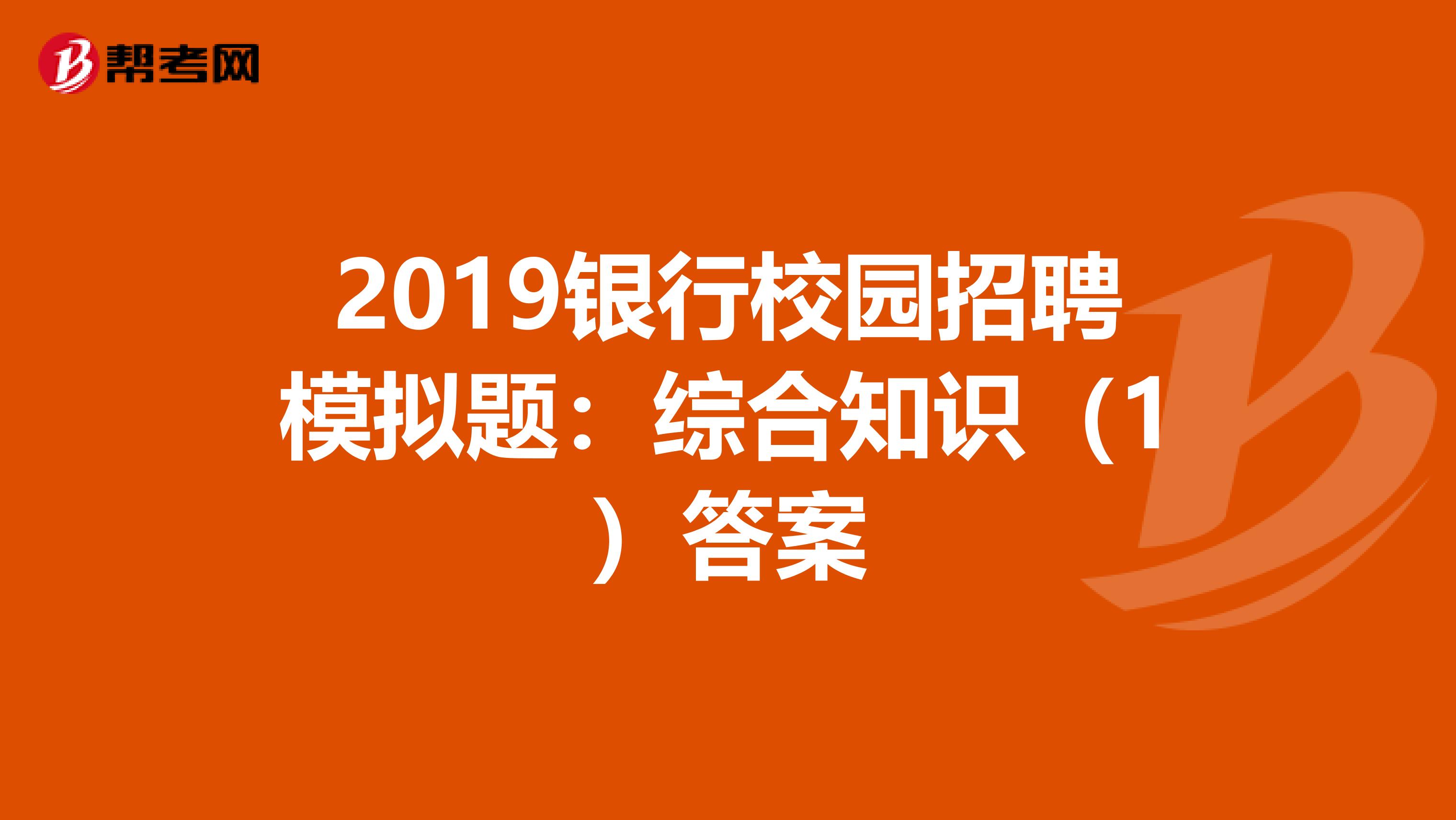 2019银行校园招聘模拟题：综合知识（1）答案