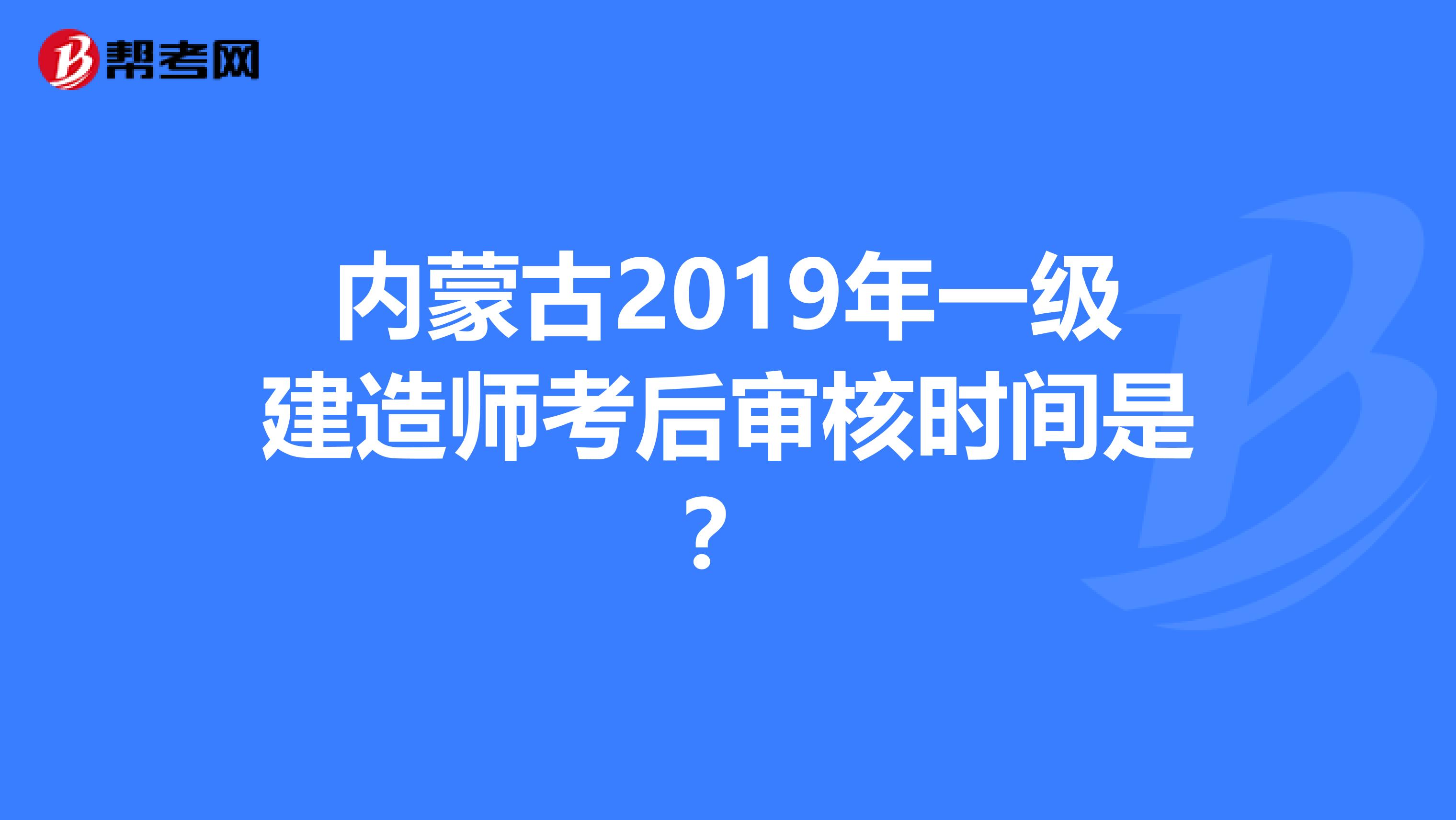 内蒙古2019年一级建造师考后审核时间是？