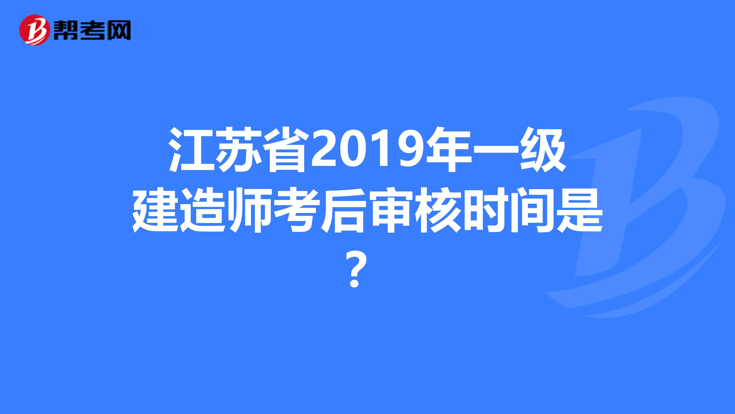 江苏省2019年一级建造师考后审核时间是？