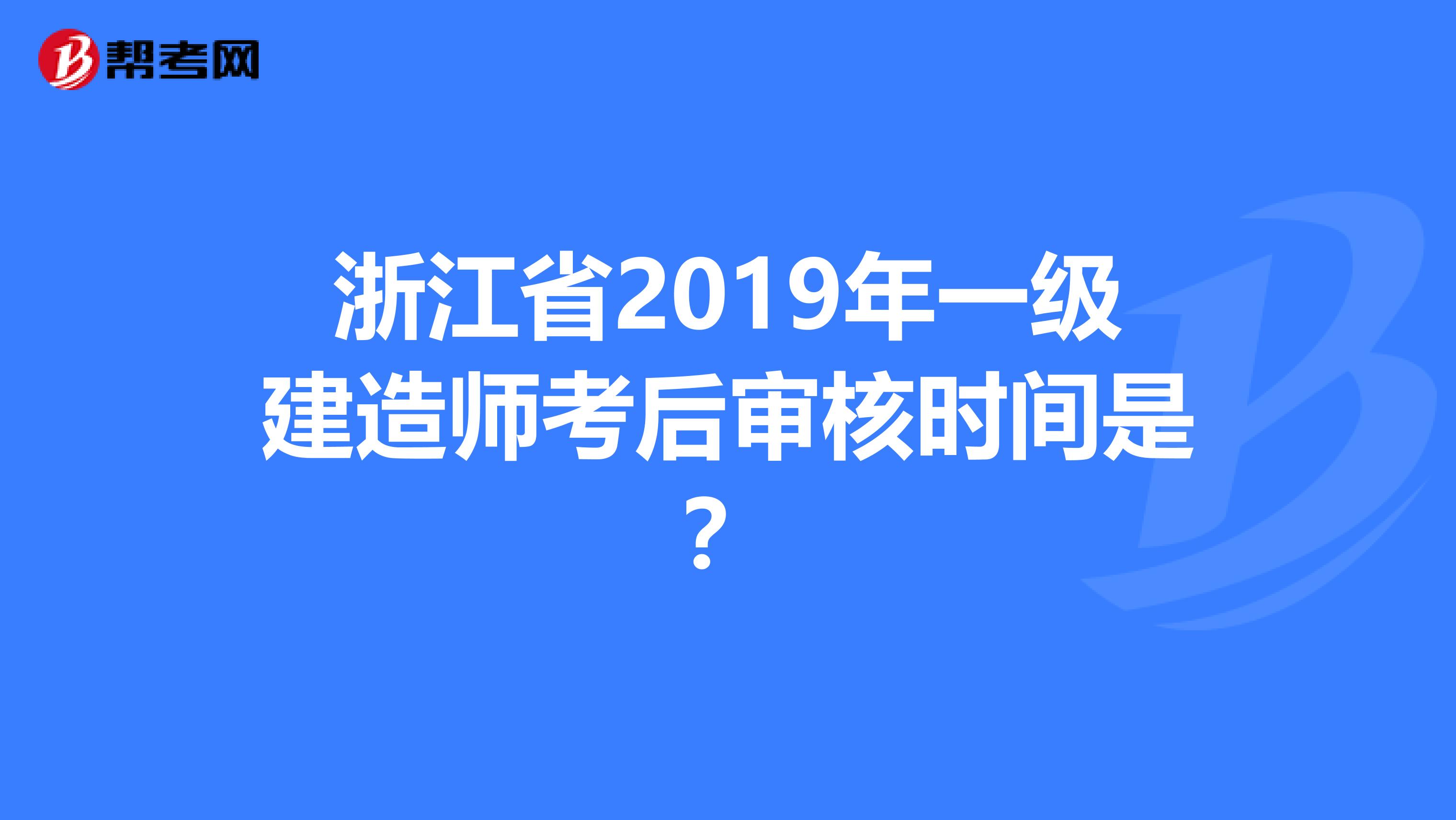 浙江省2019年一级建造师考后审核时间是？