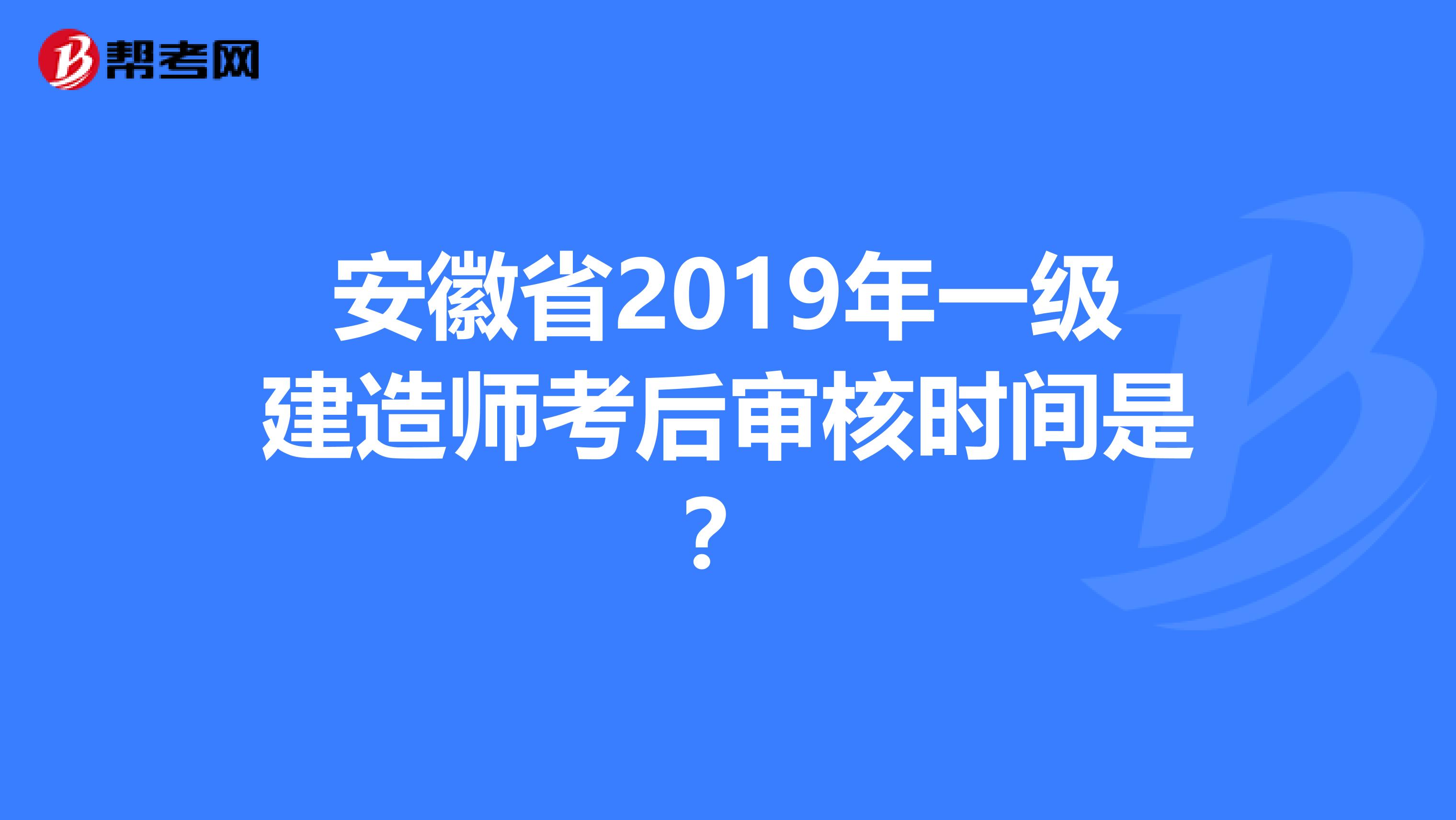 安徽省2019年一级建造师考后审核时间是？