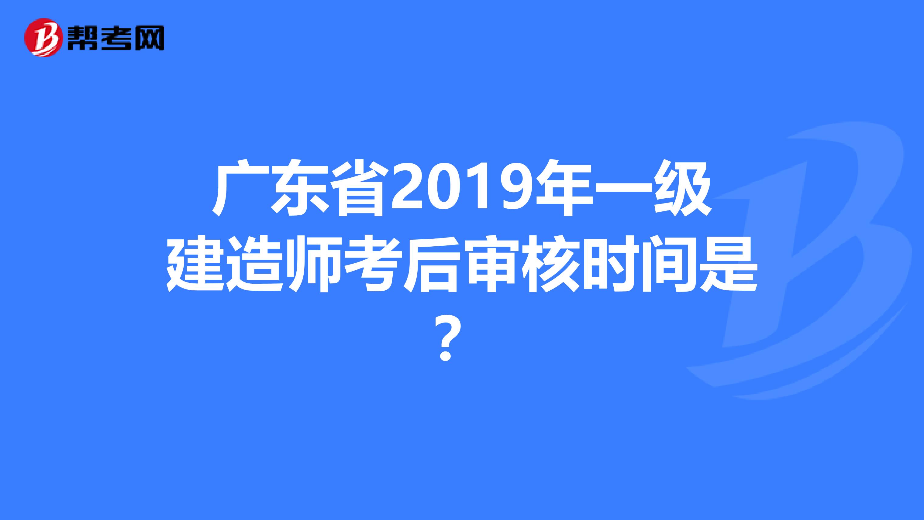 广东省2019年一级建造师考后审核时间是？