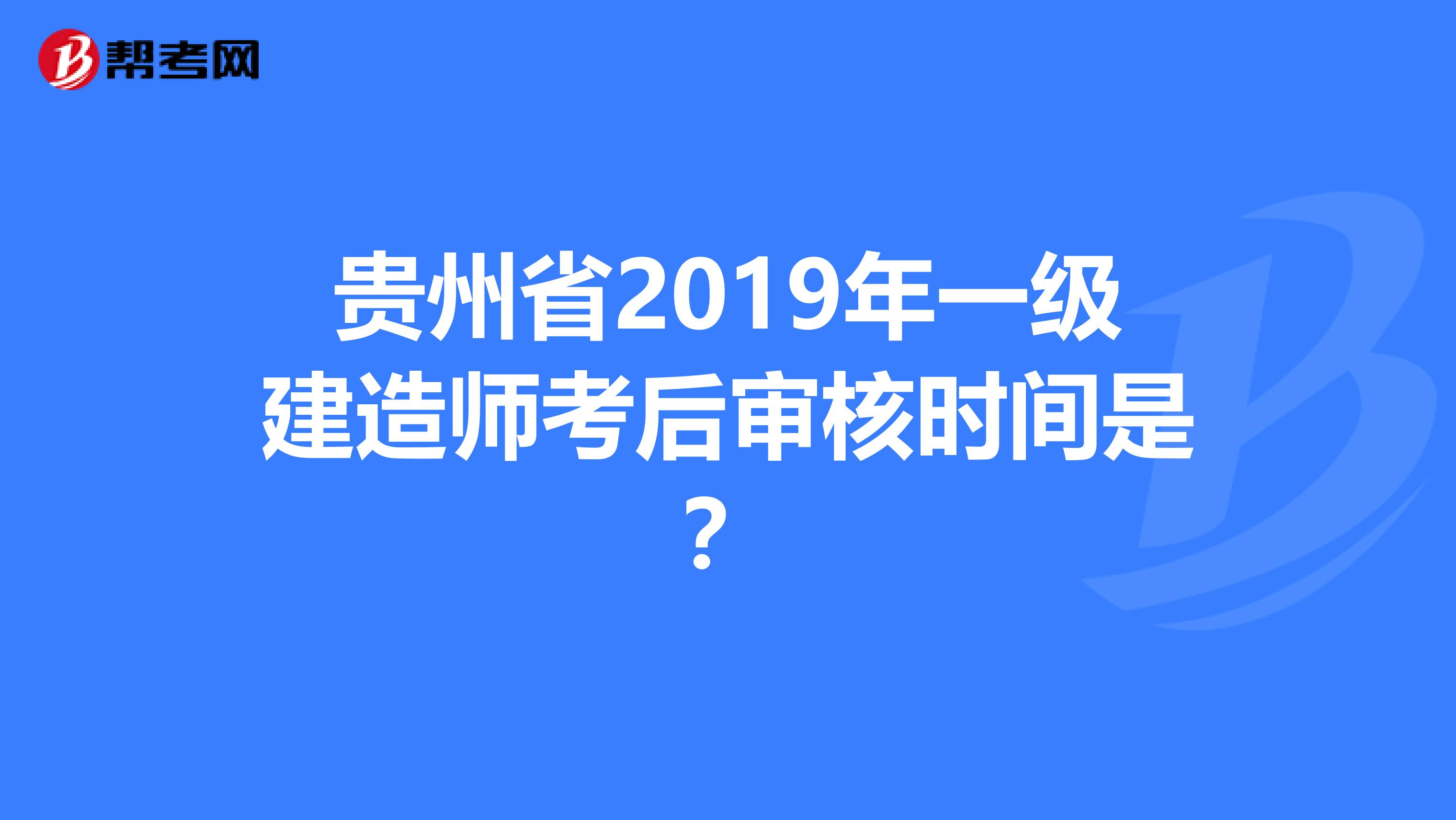 贵州省2019年一级建造师考后审核时间是？