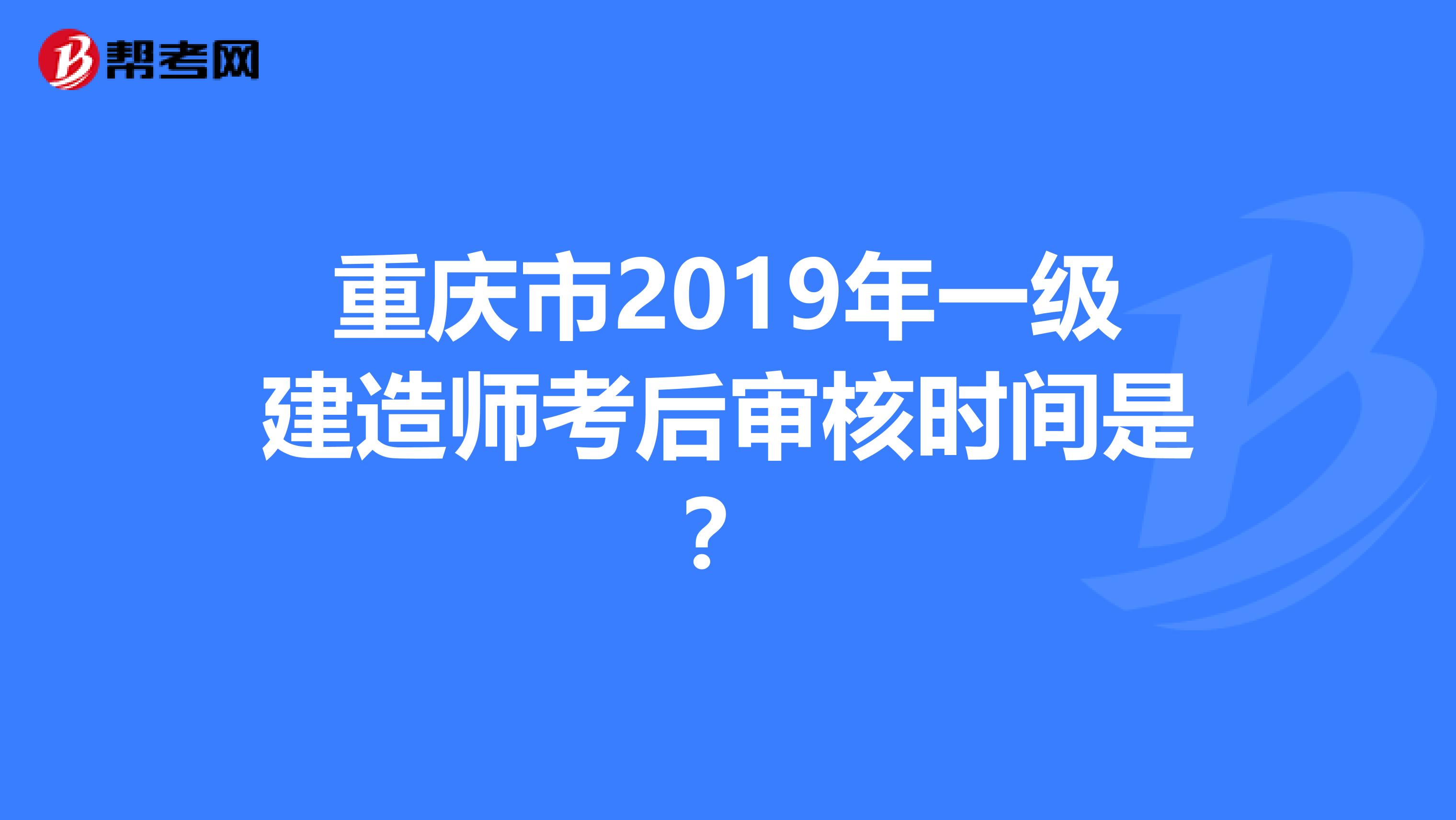 重庆市2019年一级建造师考后审核时间是？