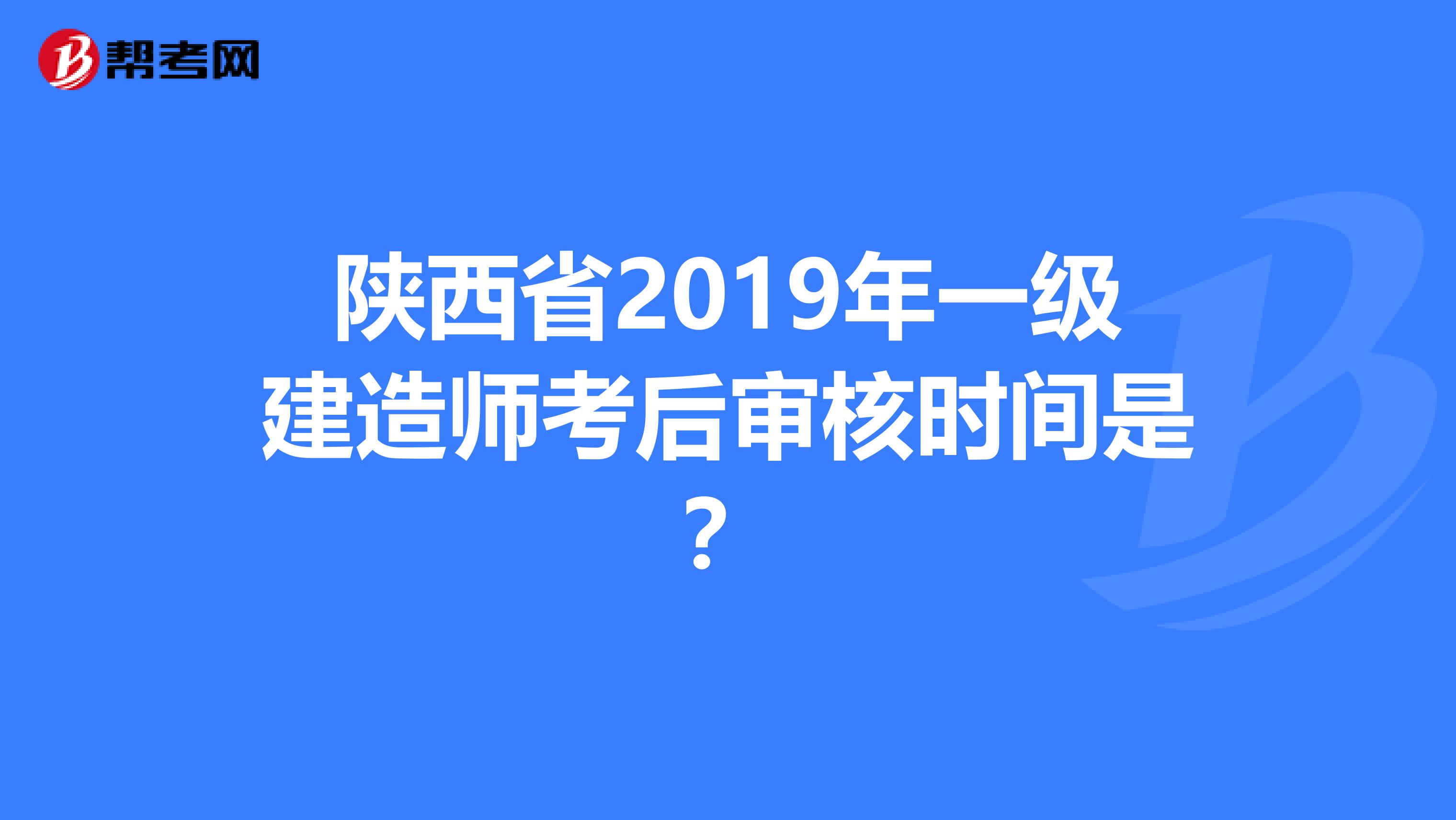陕西省2019年一级建造师考后审核时间是？