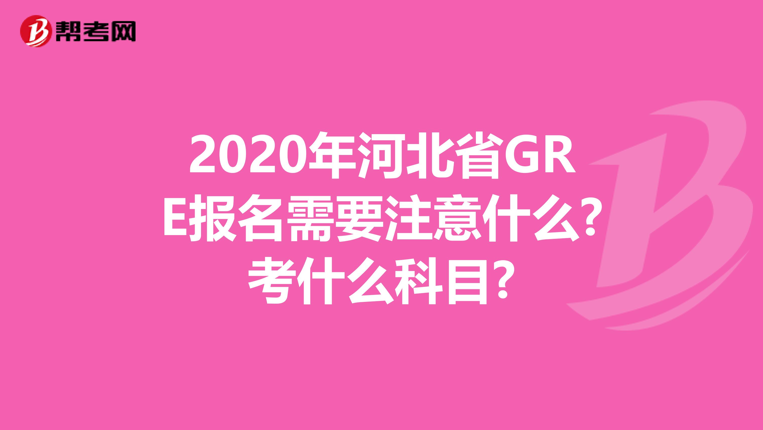 2020年河北省GRE报名需要注意什么?考什么科目?