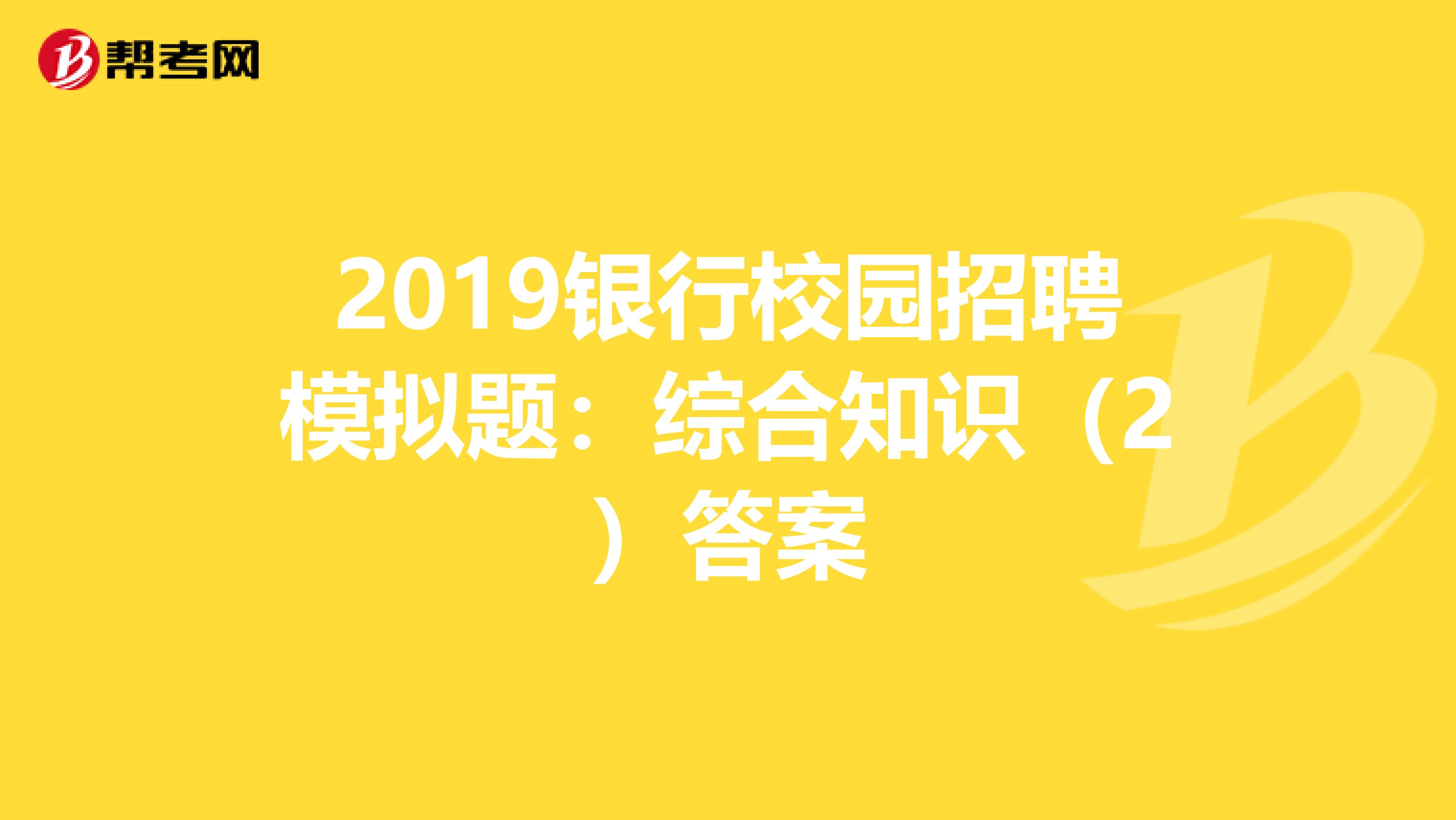 2019银行校园招聘模拟题：综合知识（2）答案