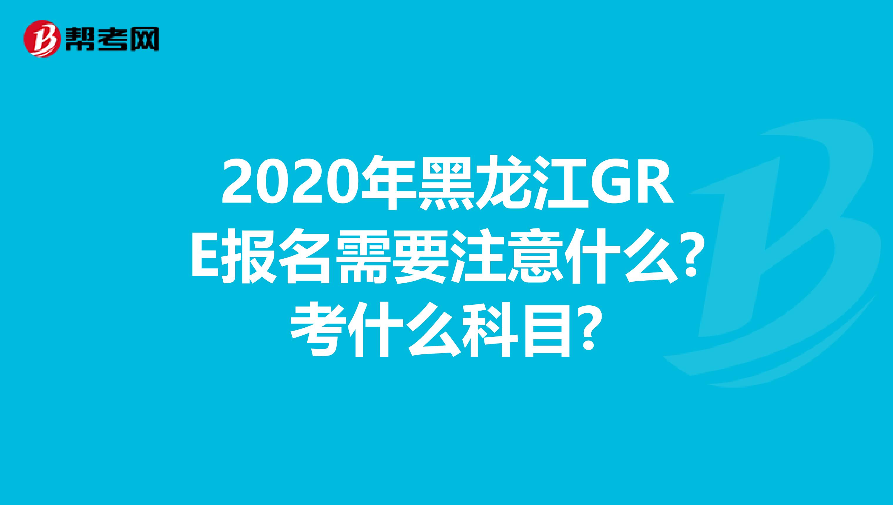 2020年黑龍江GRE報(bào)名需要注意什么?考什么科目?