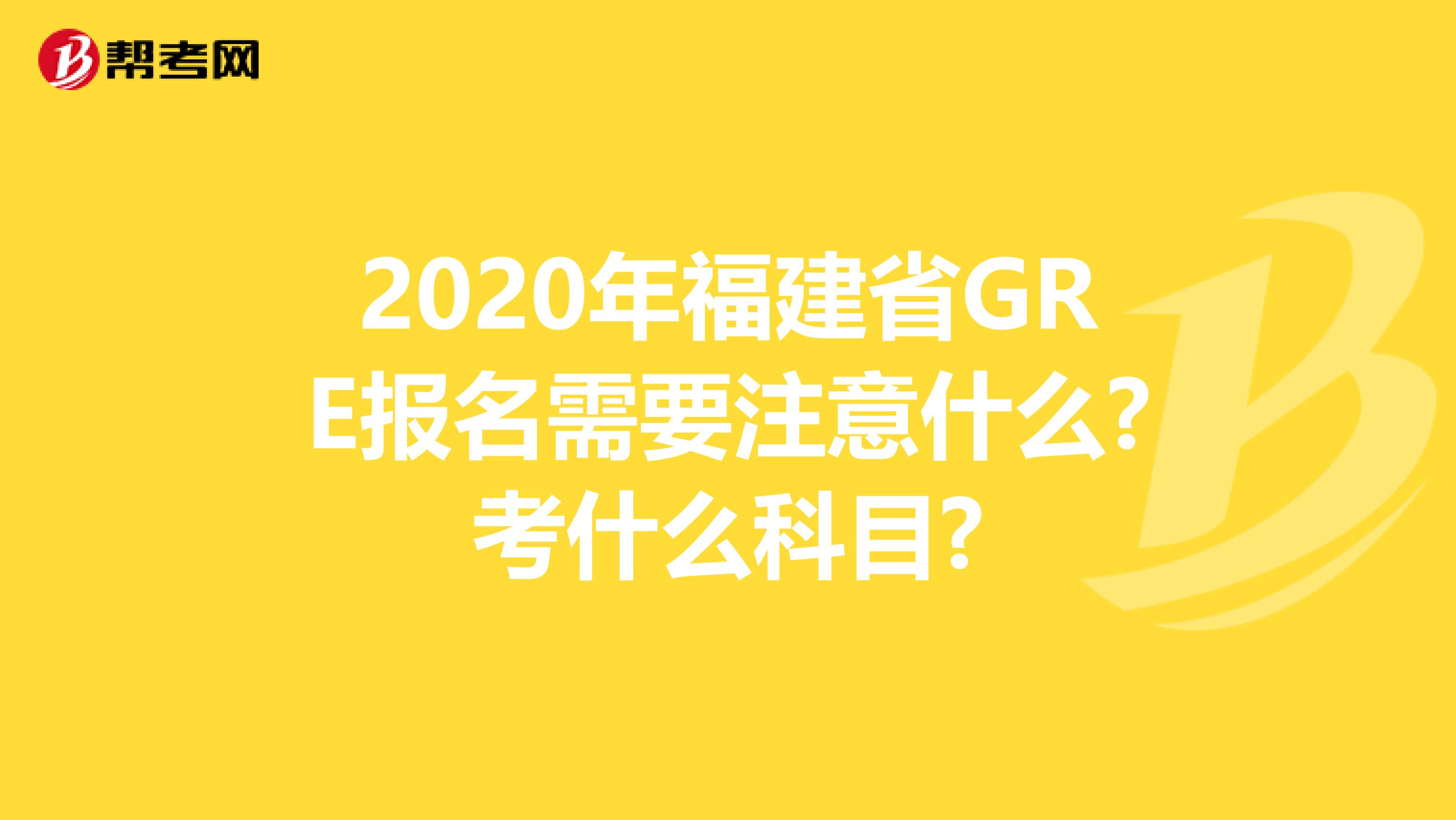 2020年福建省GRE报名需要注意什么?考什么科目?