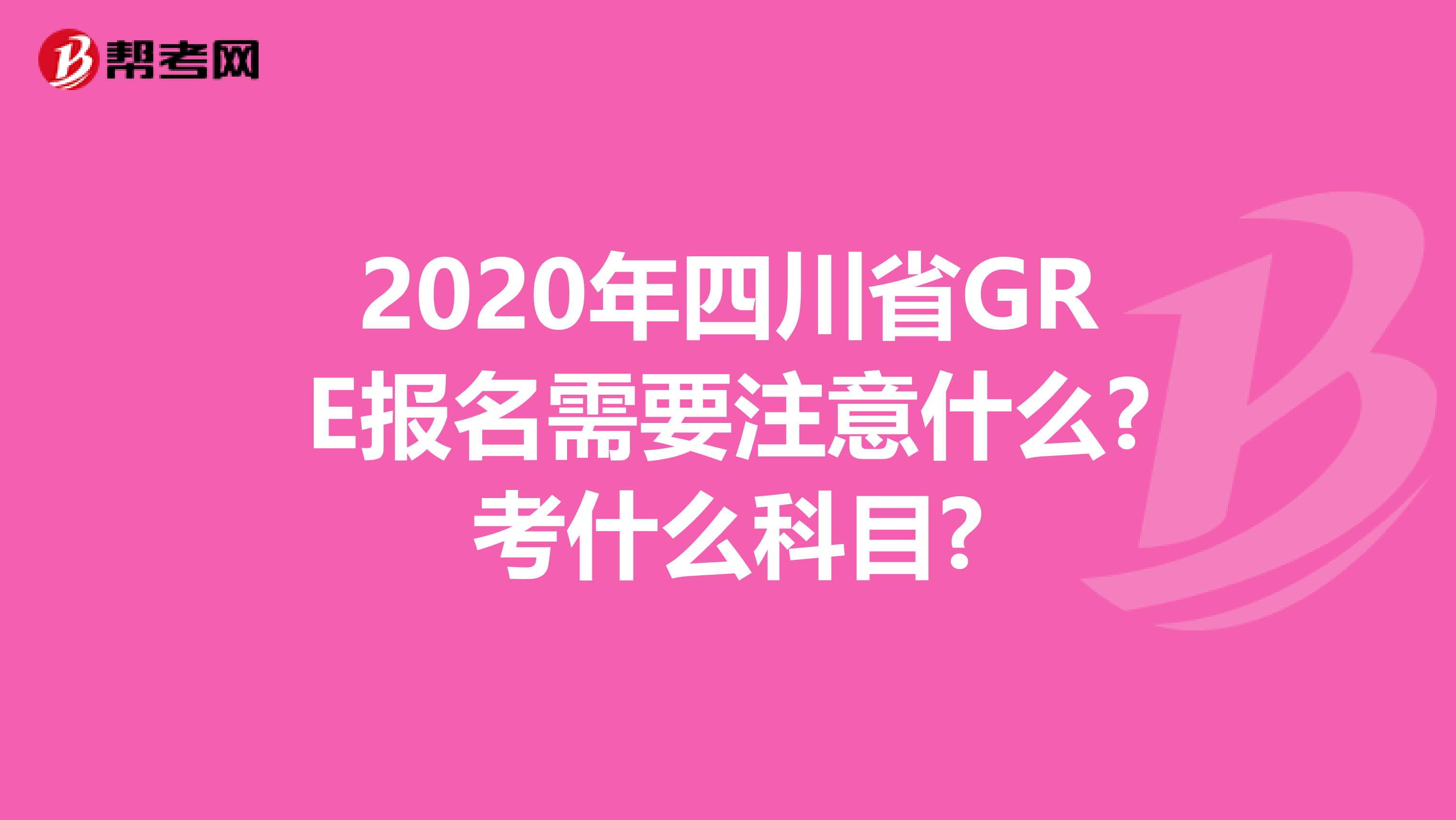 2020年四川省GRE报名需要注意什么?考什么科目?