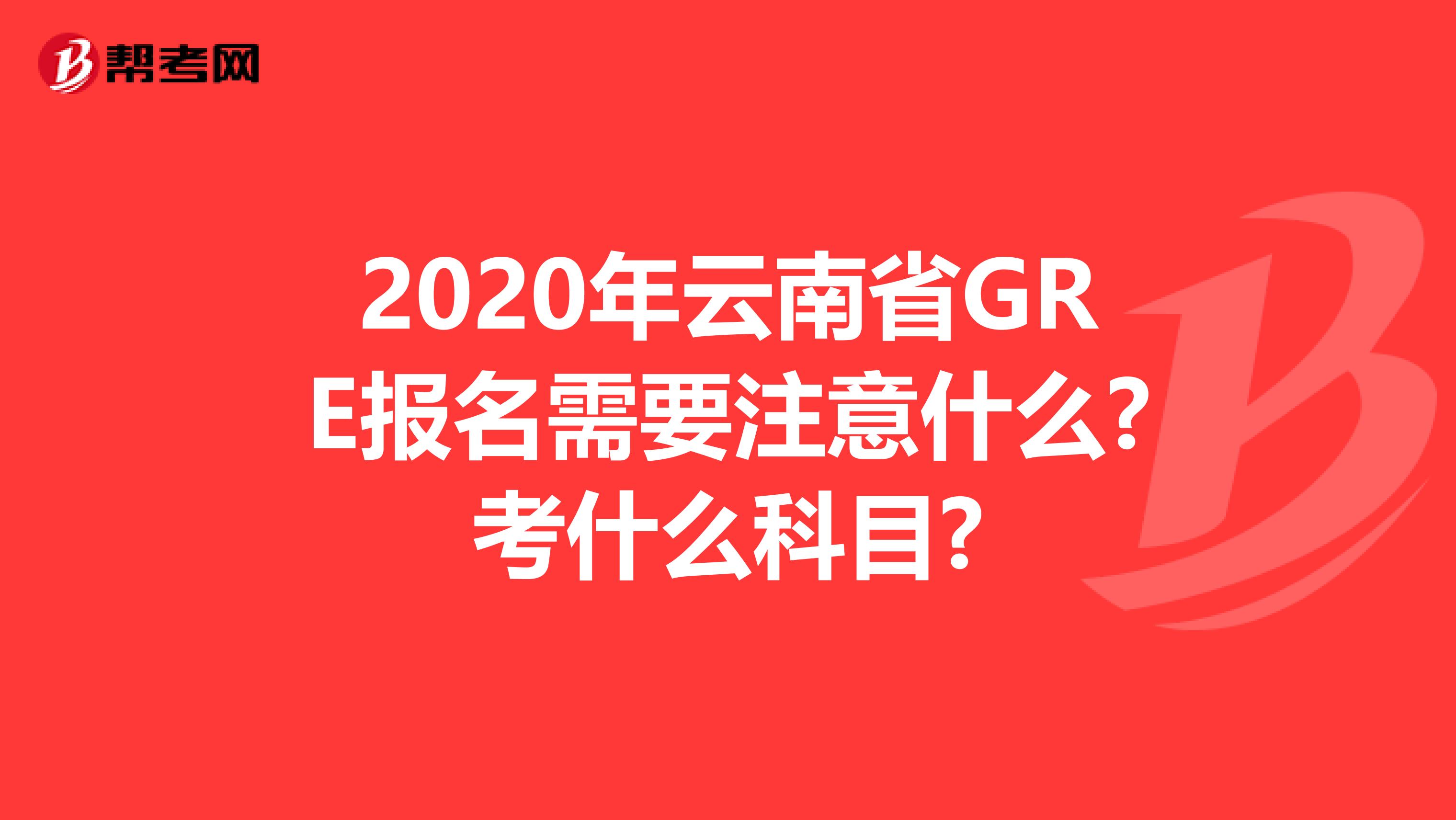 2020年云南省GRE报名需要注意什么?考什么科目?
