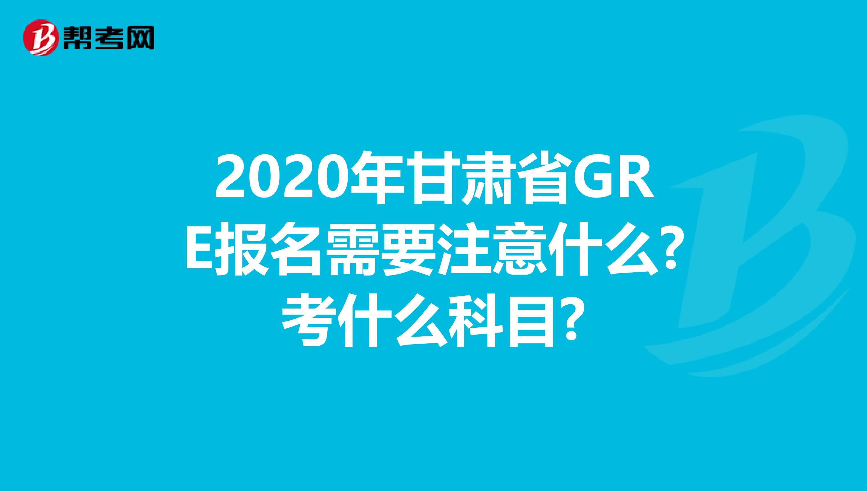 2020年甘肃省GRE报名需要注意什么?考什么科目?