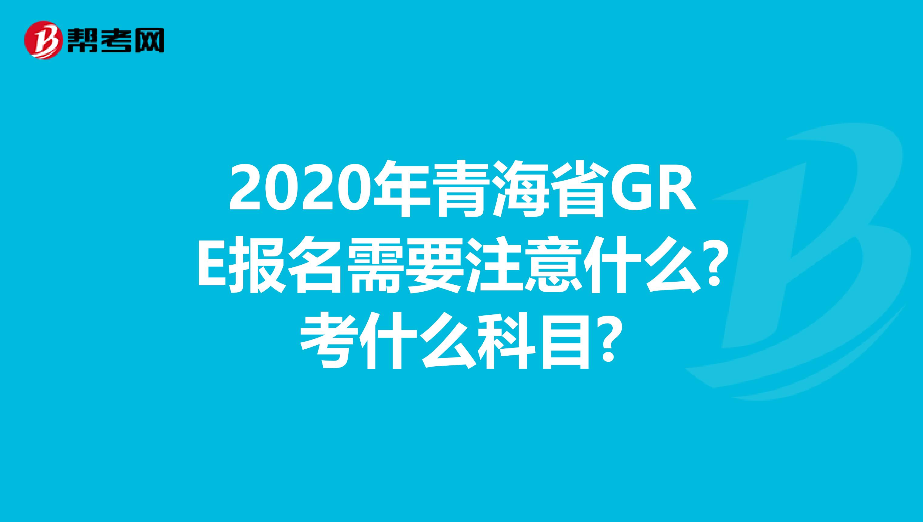 2020年青海省GRE报名需要注意什么?考什么科目?