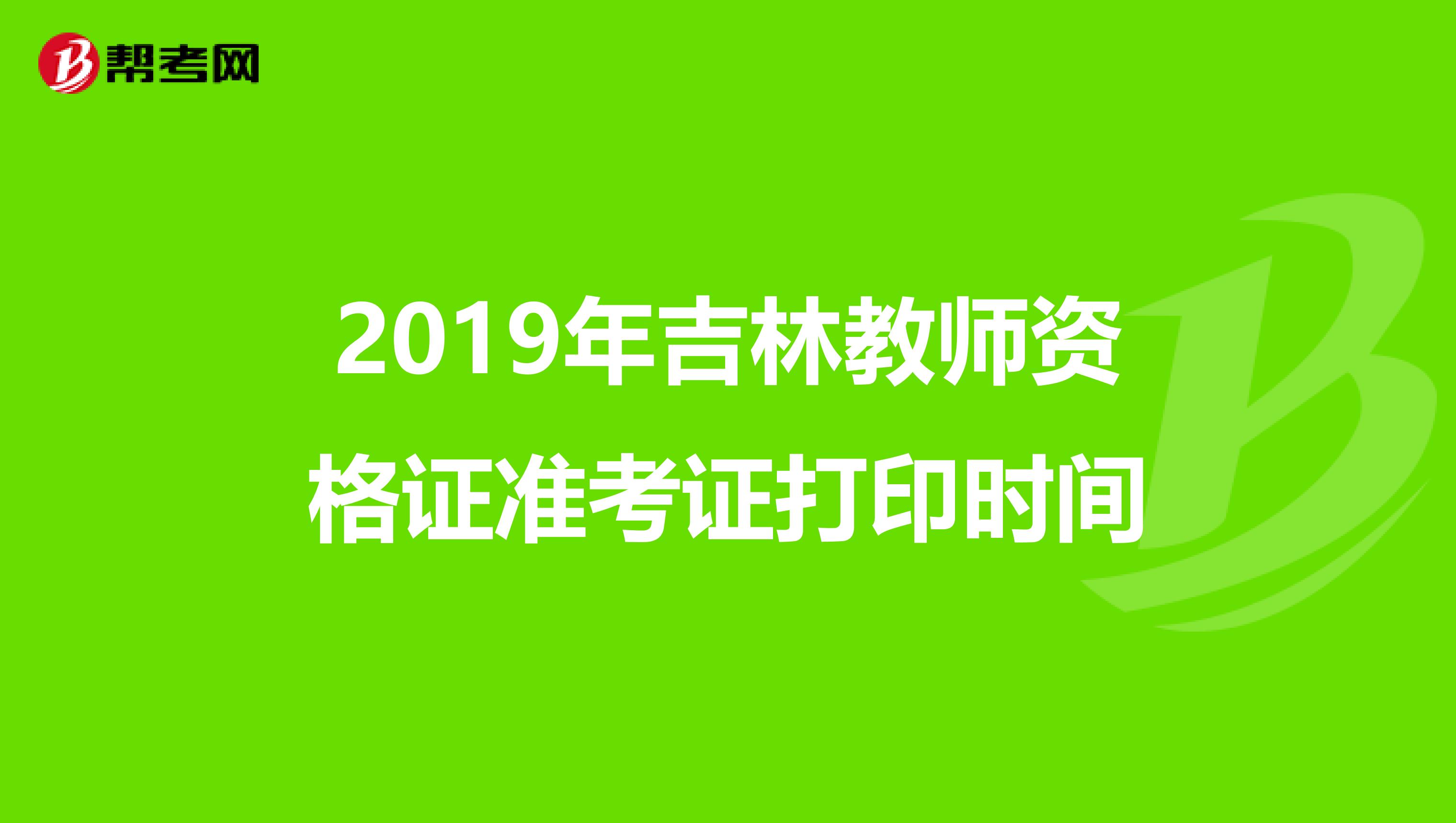 2019年吉林教师资格证准考证打印时间