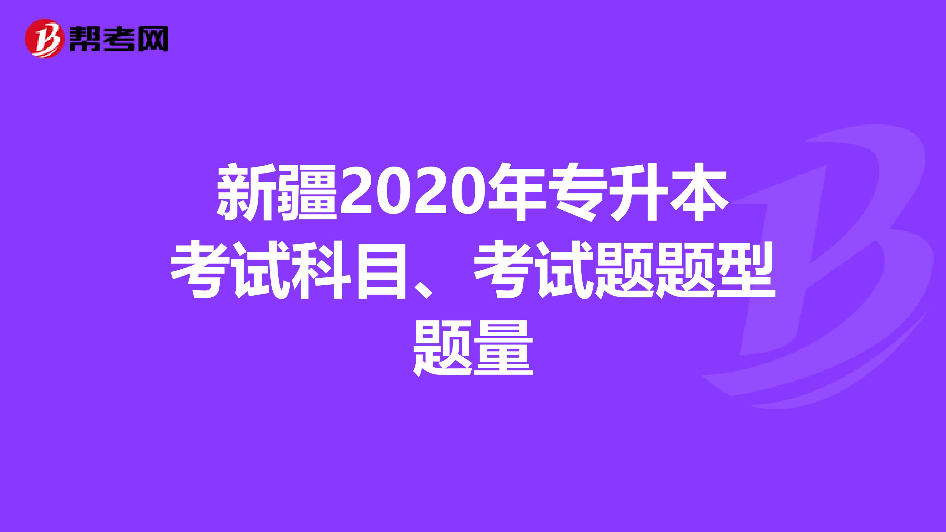 新疆2020年专升本考试科目、考试题题型题量