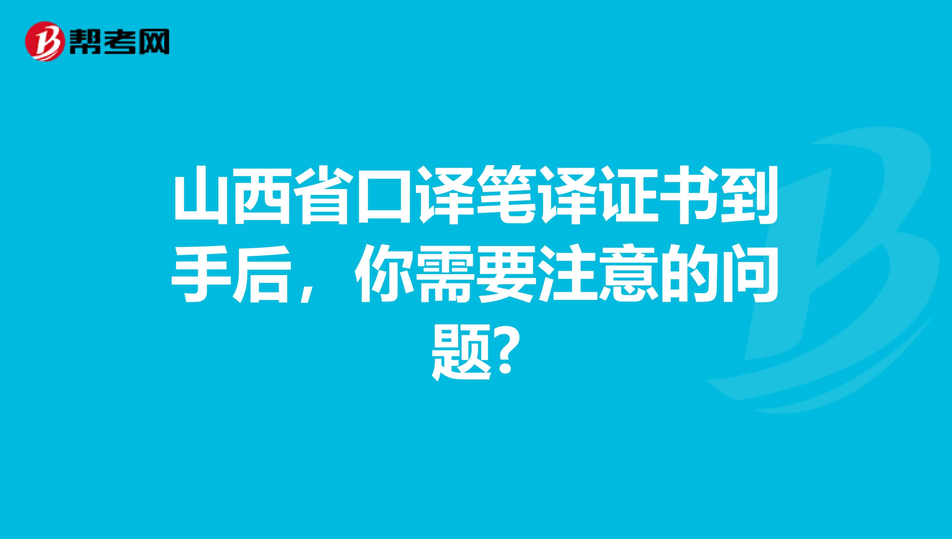 山西省口译笔译证书到手后，你需要注意的问题?