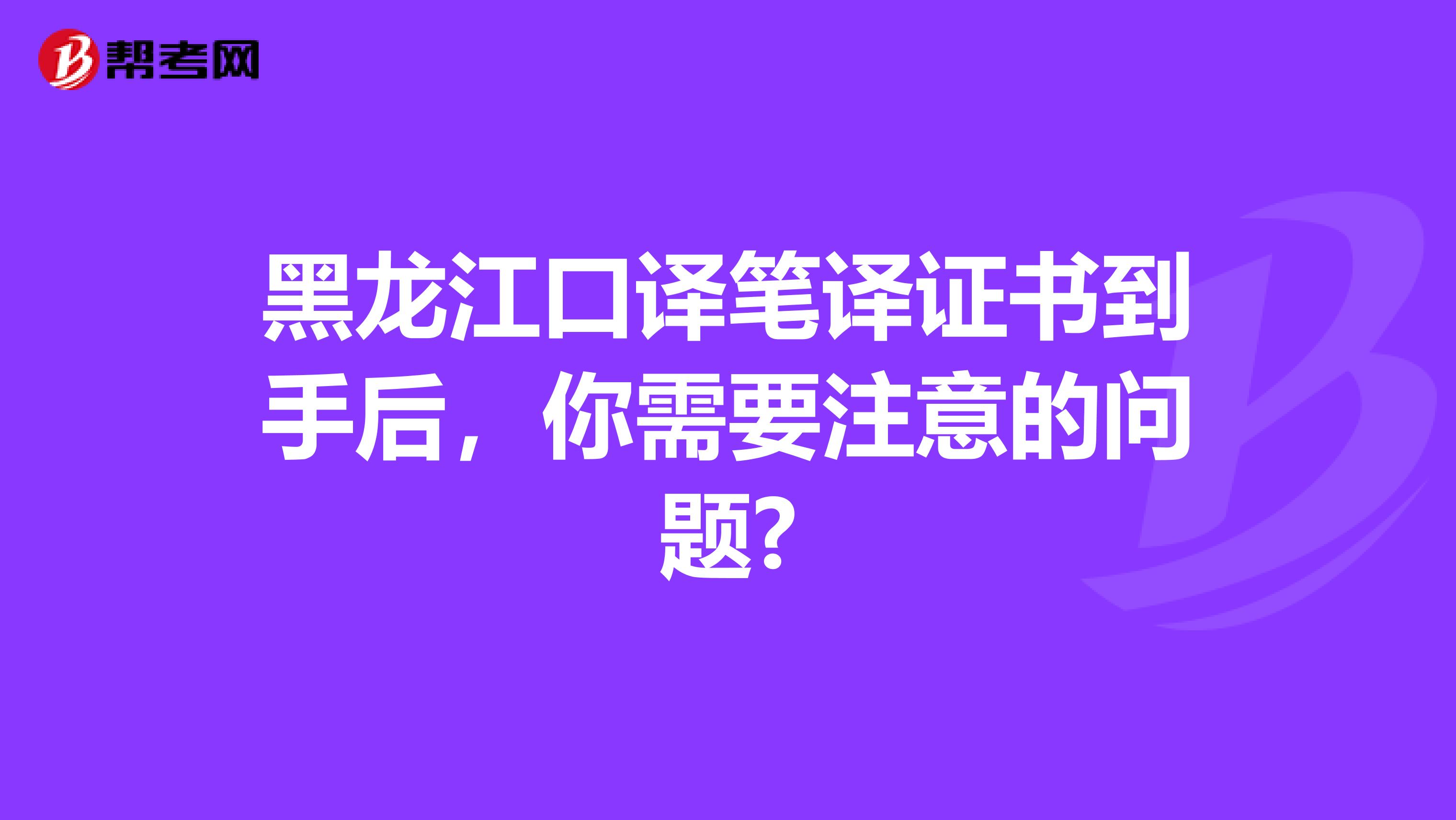 黑龙江口译笔译证书到手后，你需要注意的问题?