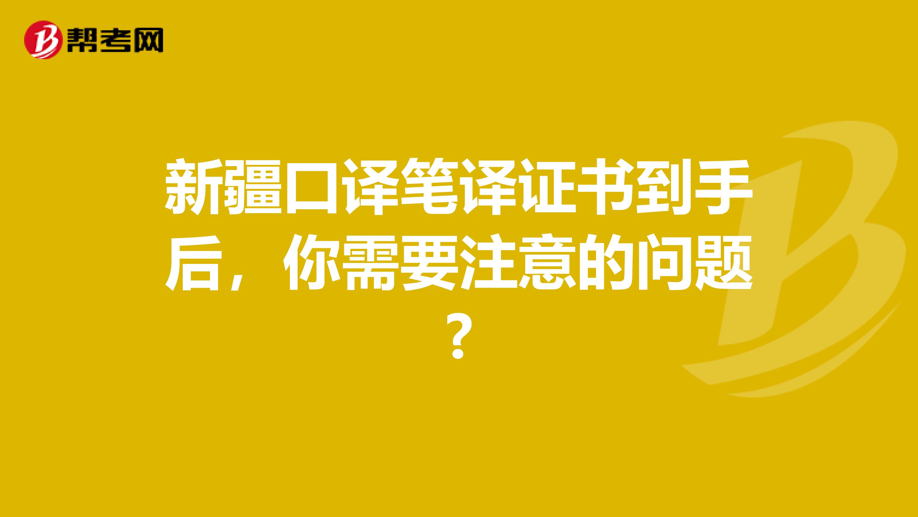 新疆口译笔译证书到手后，你需要注意的问题?