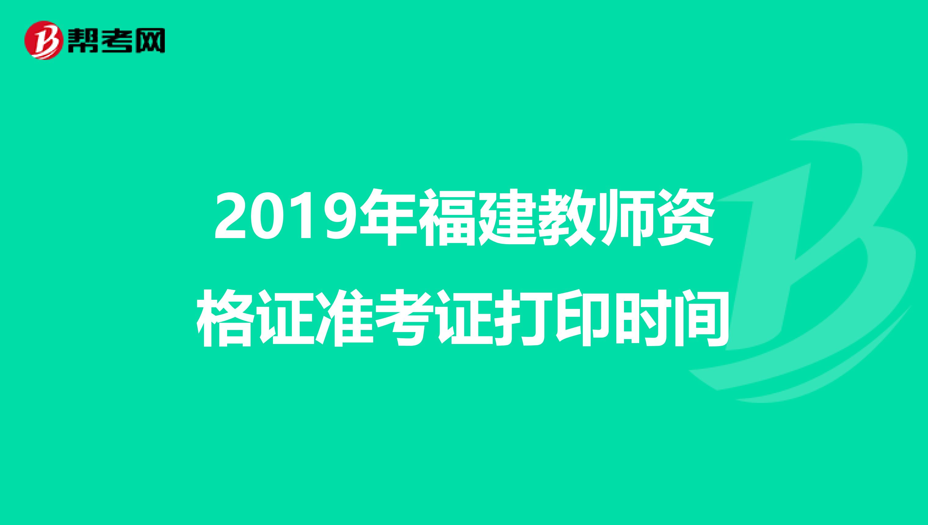 2019年福建教师资格证准考证打印时间