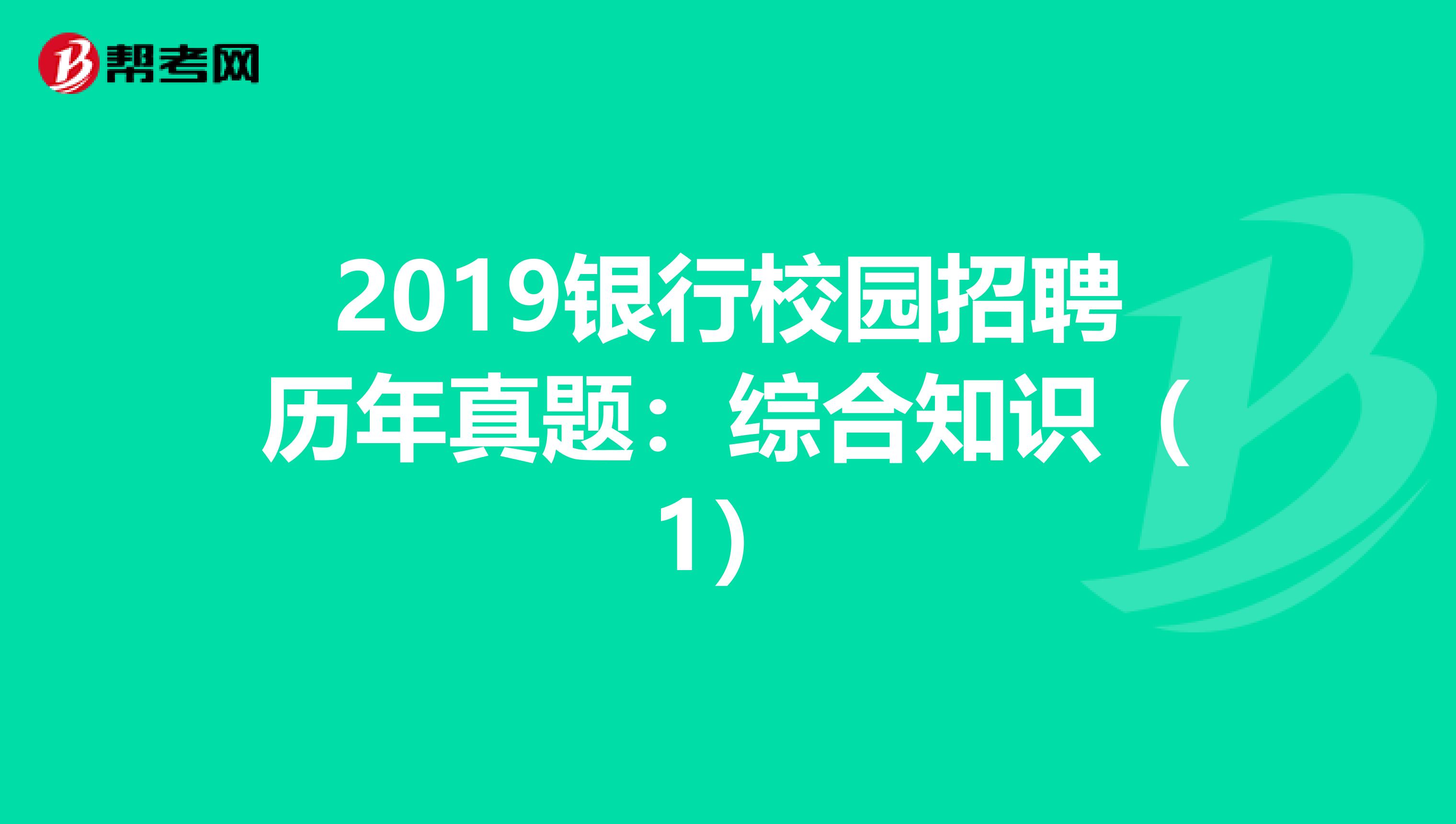2019银行校园招聘历年真题：综合知识（1）