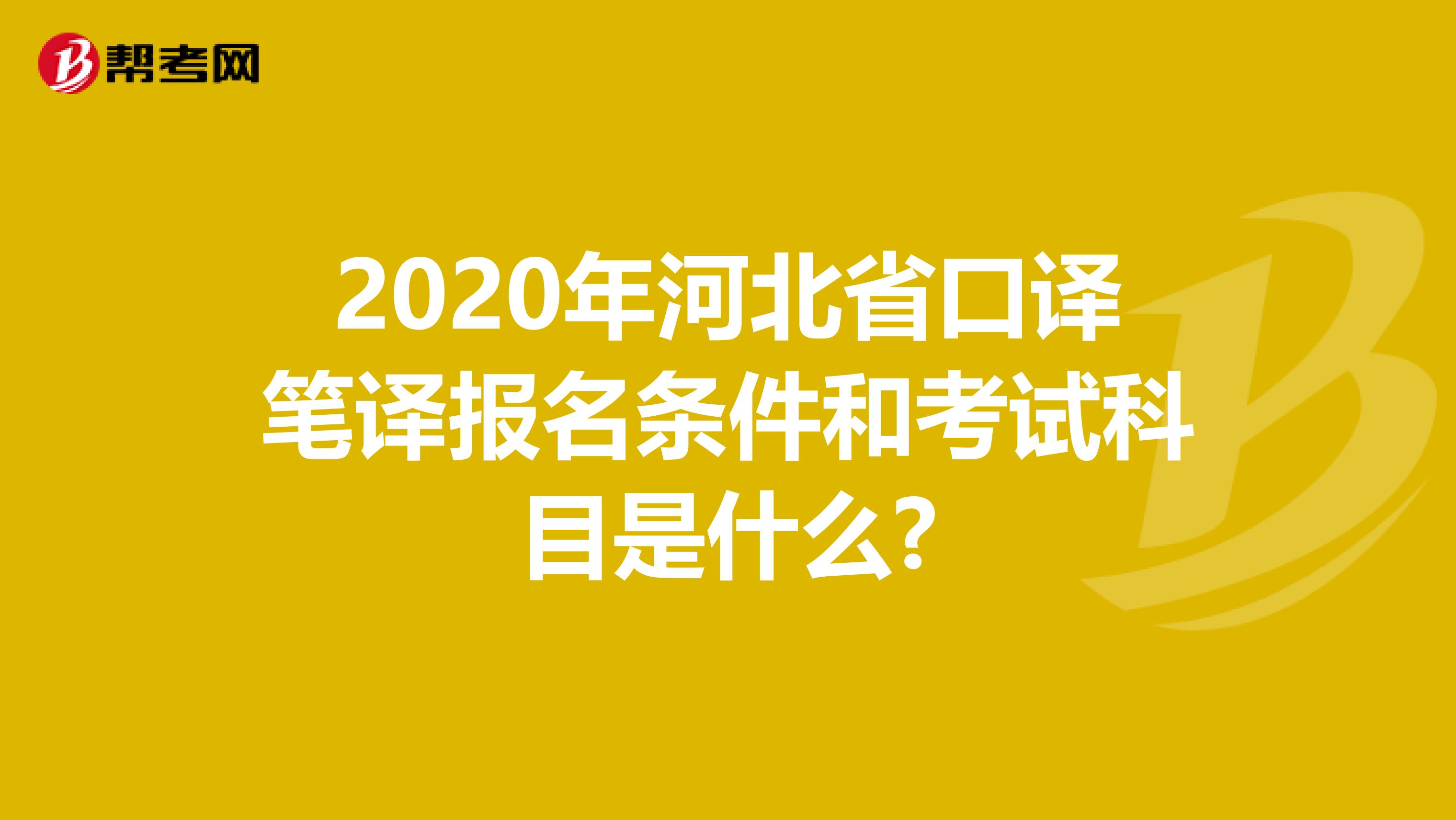 2020年河北省口译笔译报名条件和考试科目是什么?