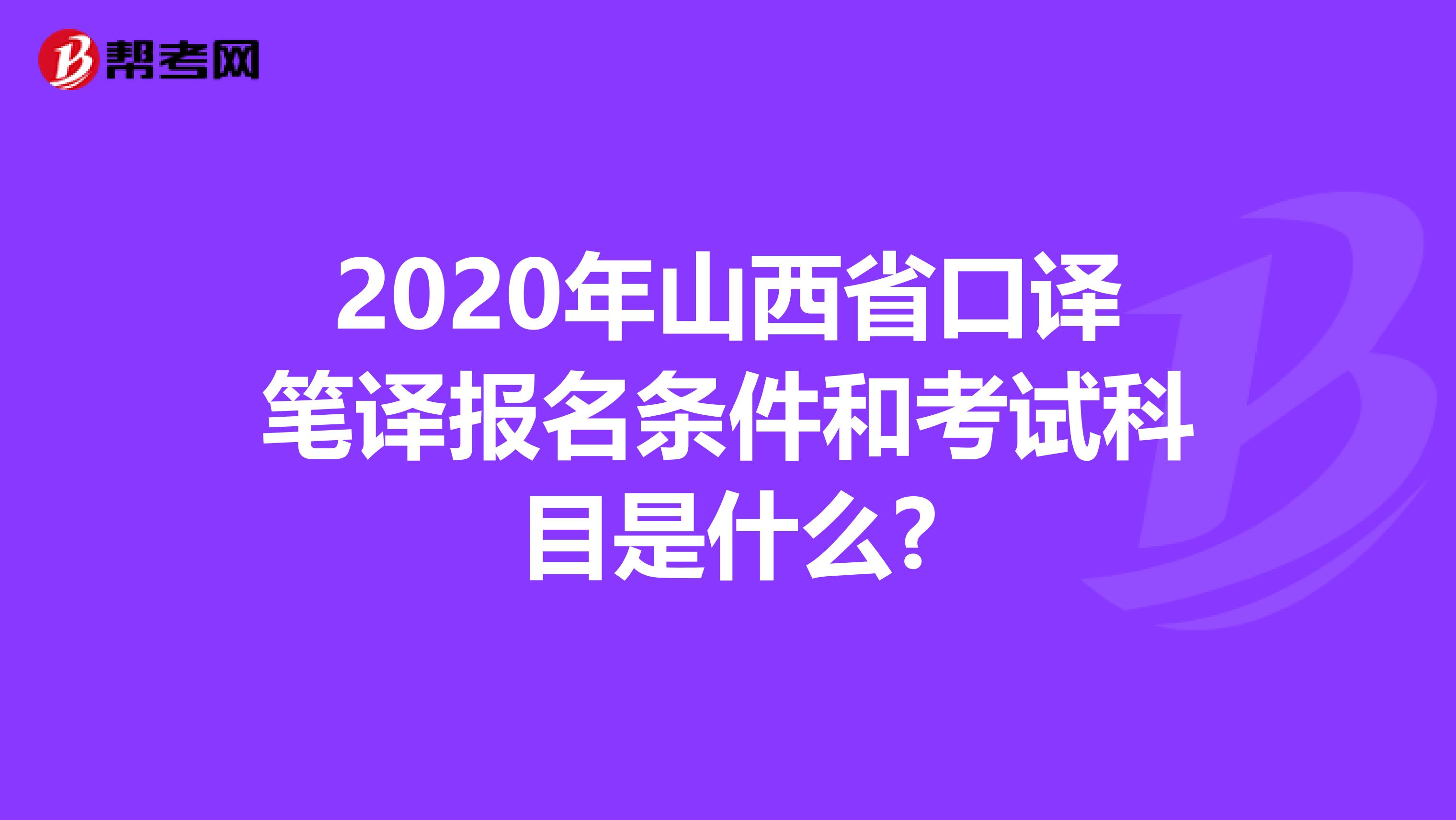 2020年山西省口译笔译报名条件和考试科目是什么?