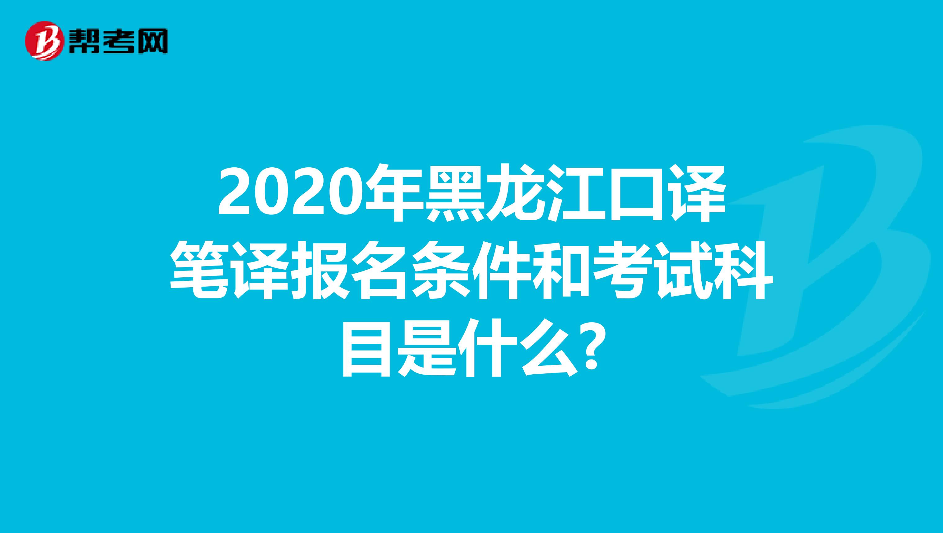 2020年黑龙江口译笔译报名条件和考试科目是什么?