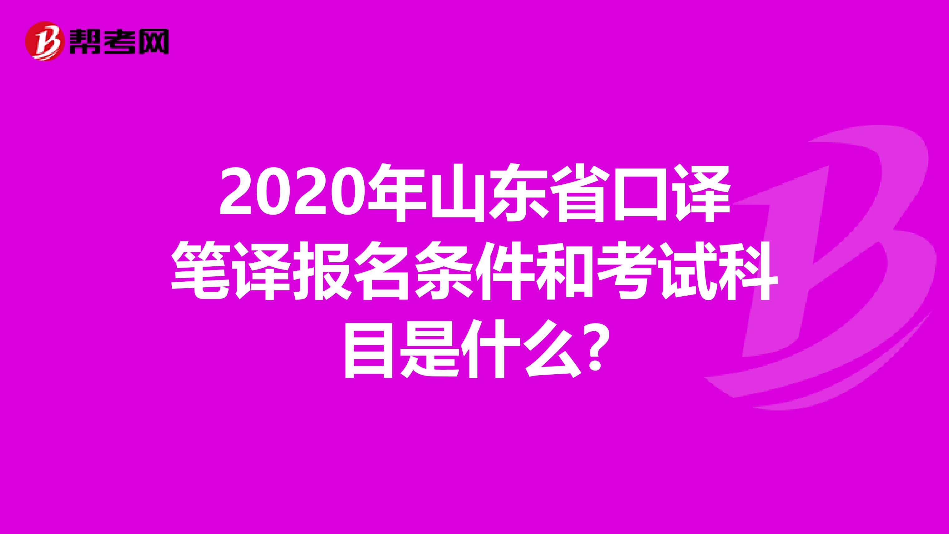 2020年山东省口译笔译报名条件和考试科目是什么?