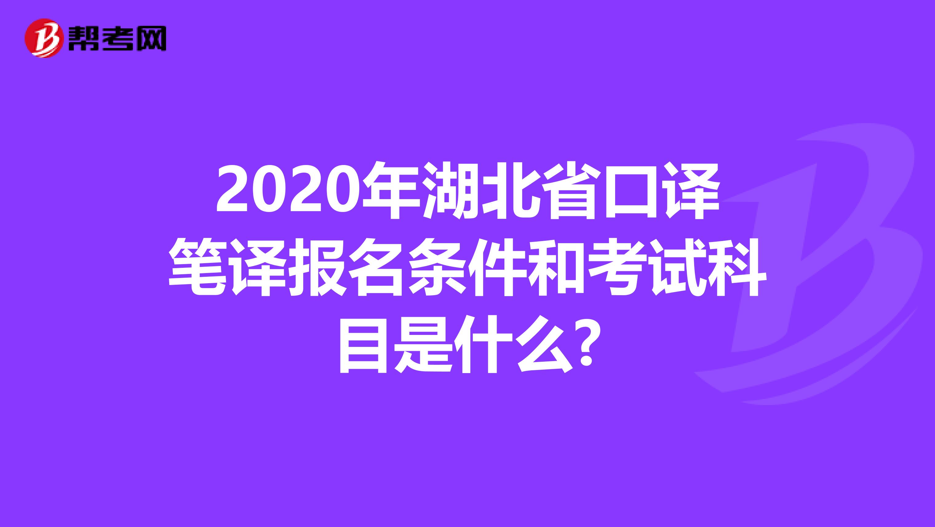 2020年湖北省口译笔译报名条件和考试科目是什么?