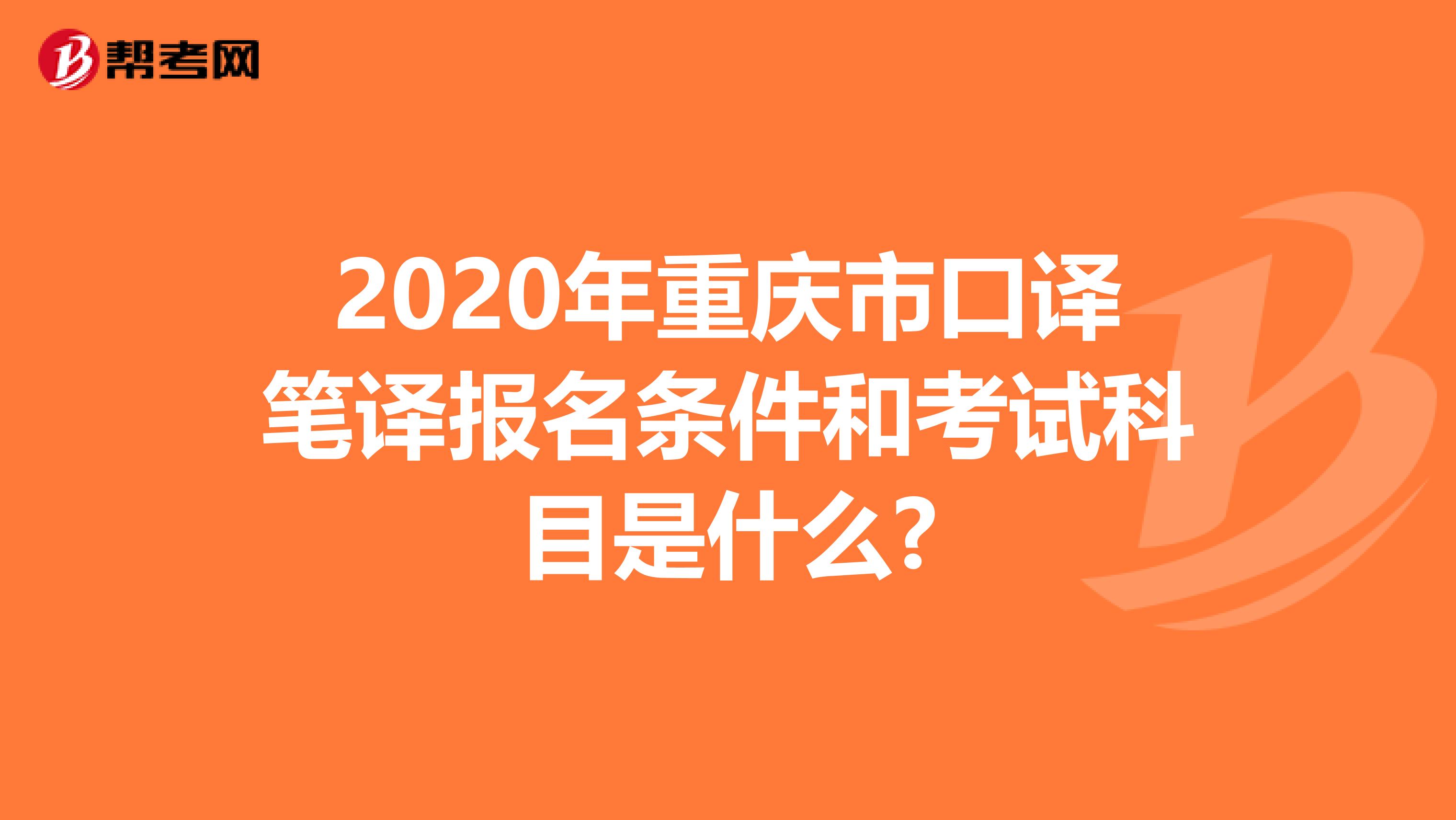 2020年重庆市口译笔译报名条件和考试科目是什么?