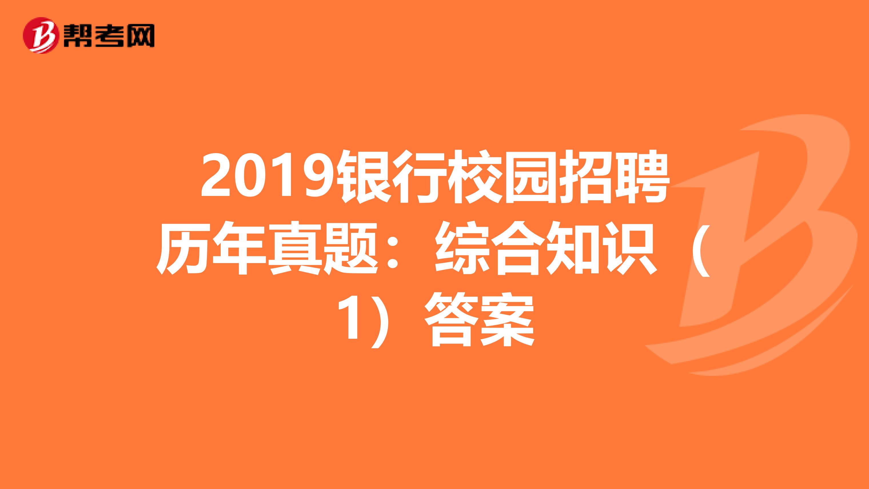 2019银行校园招聘历年真题：综合知识（1）答案