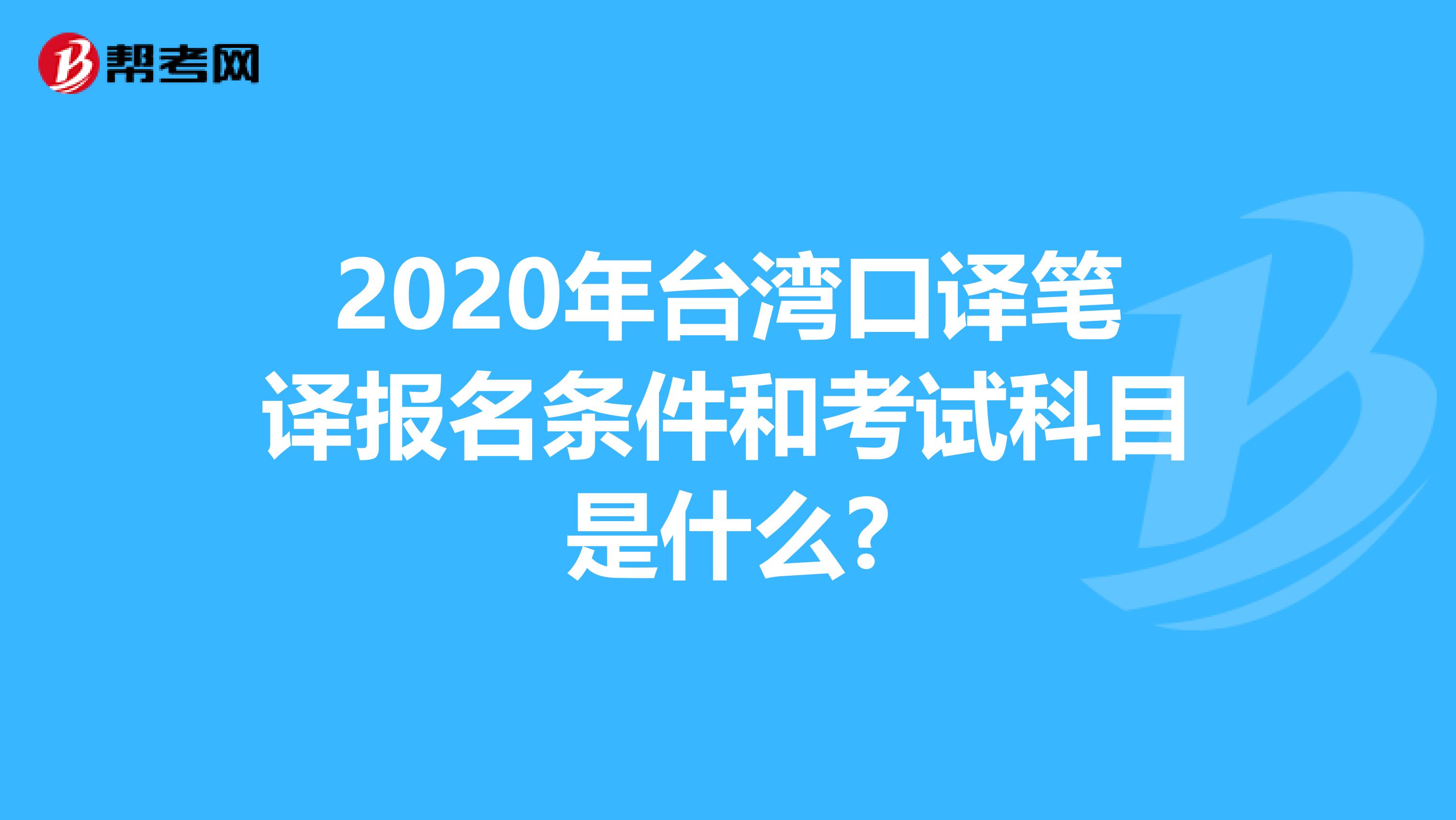 2020年台湾口译笔译报名条件和考试科目是什么?