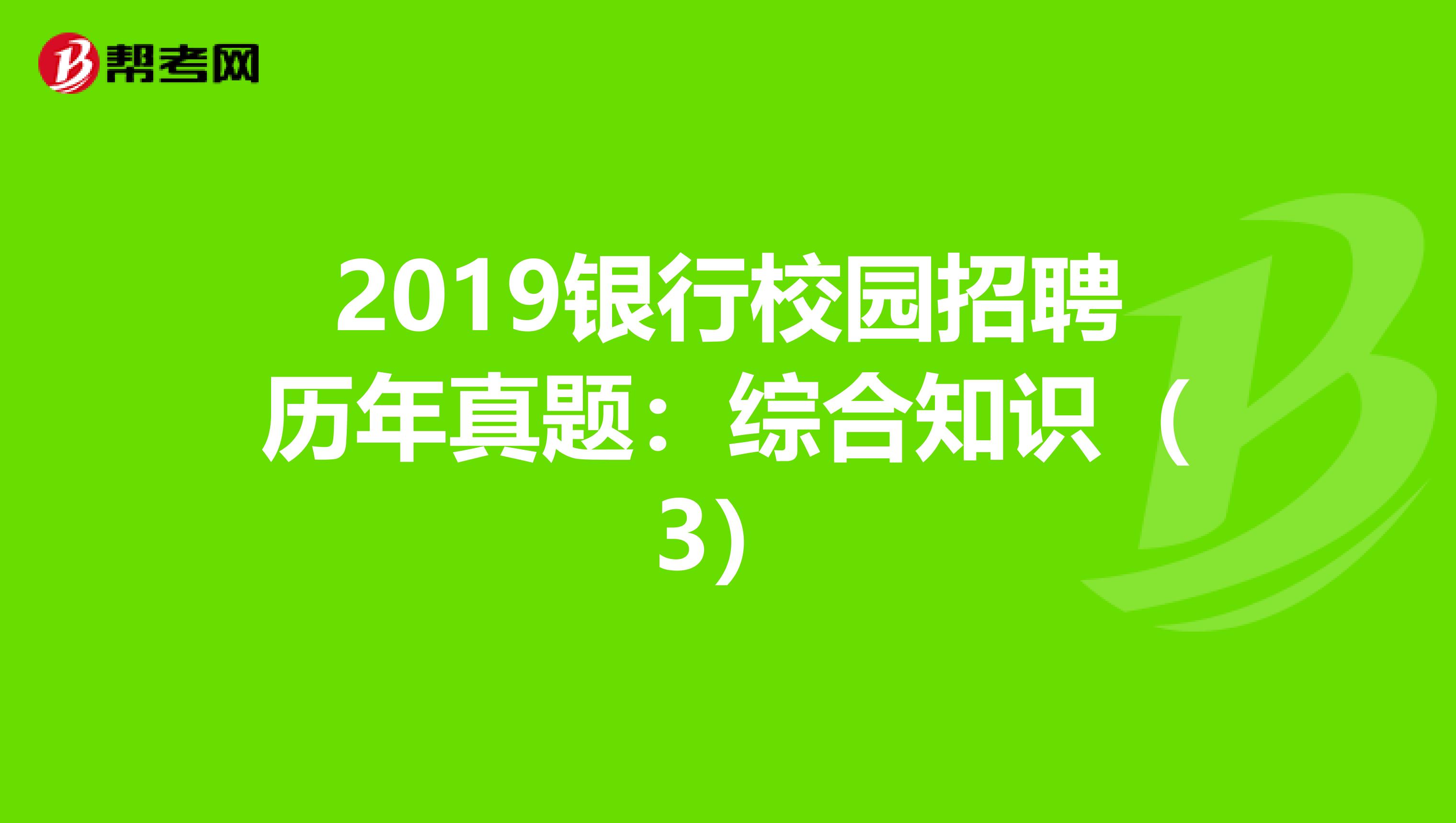 2019银行校园招聘历年真题：综合知识（3）