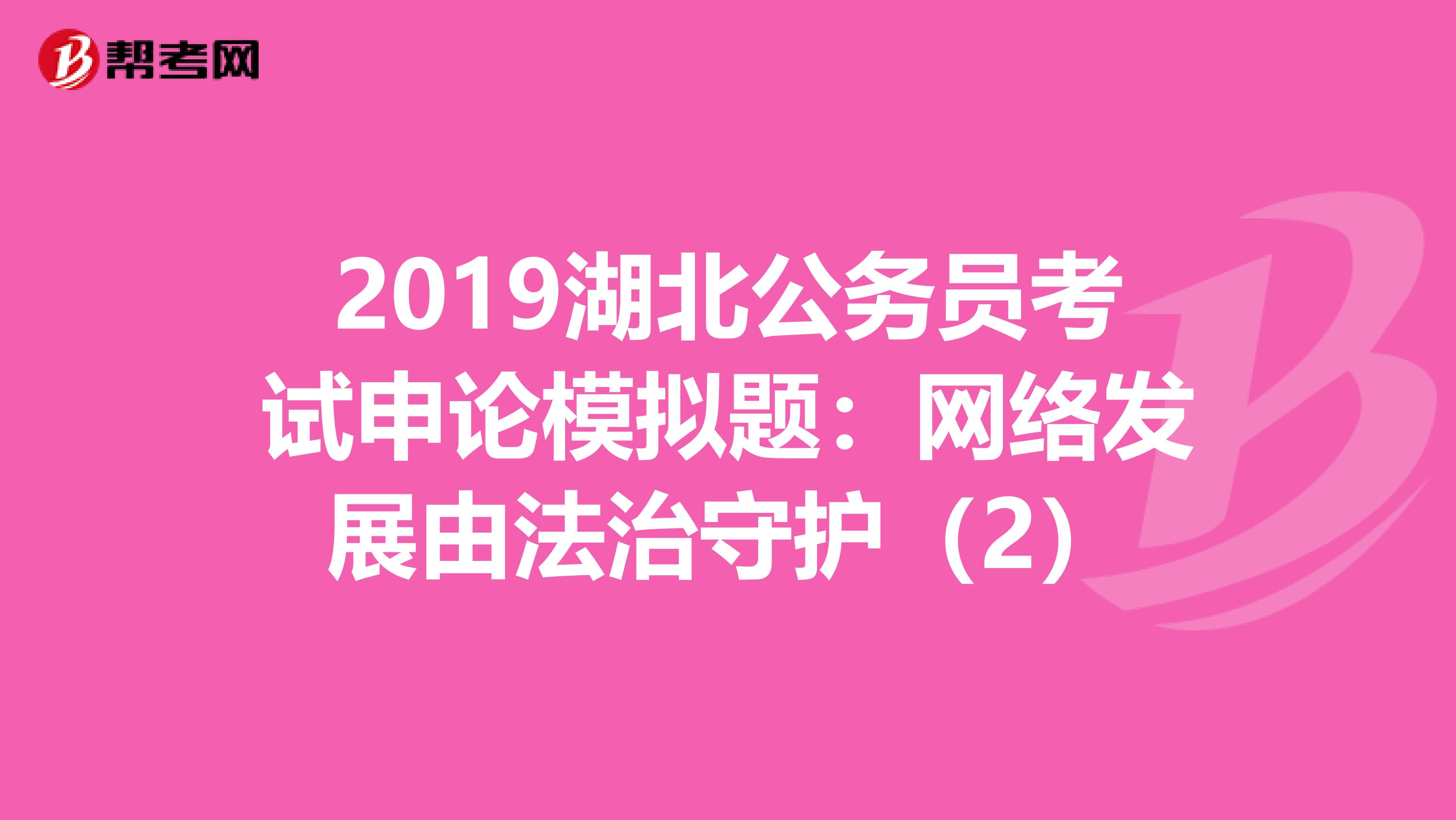 2019湖北公务员考试申论模拟题：网络发展由法治守护（2）