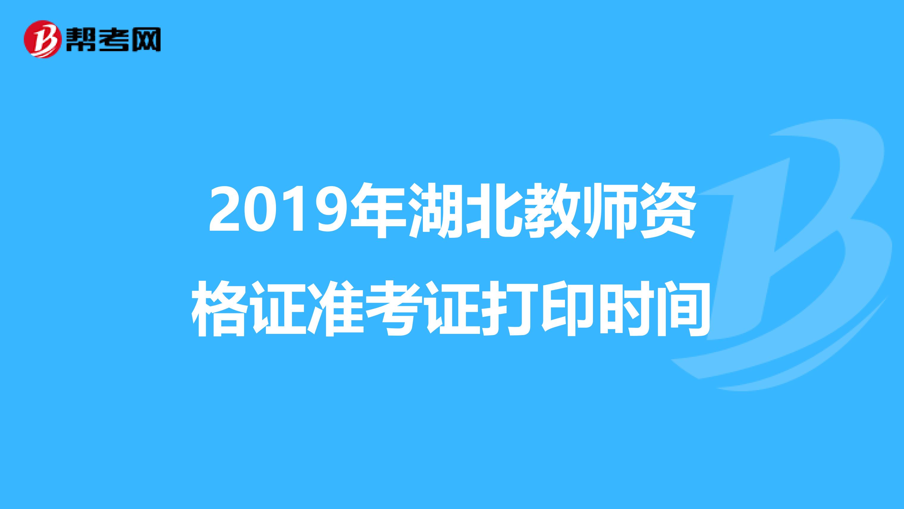 2019年湖北教师资格证准考证打印时间