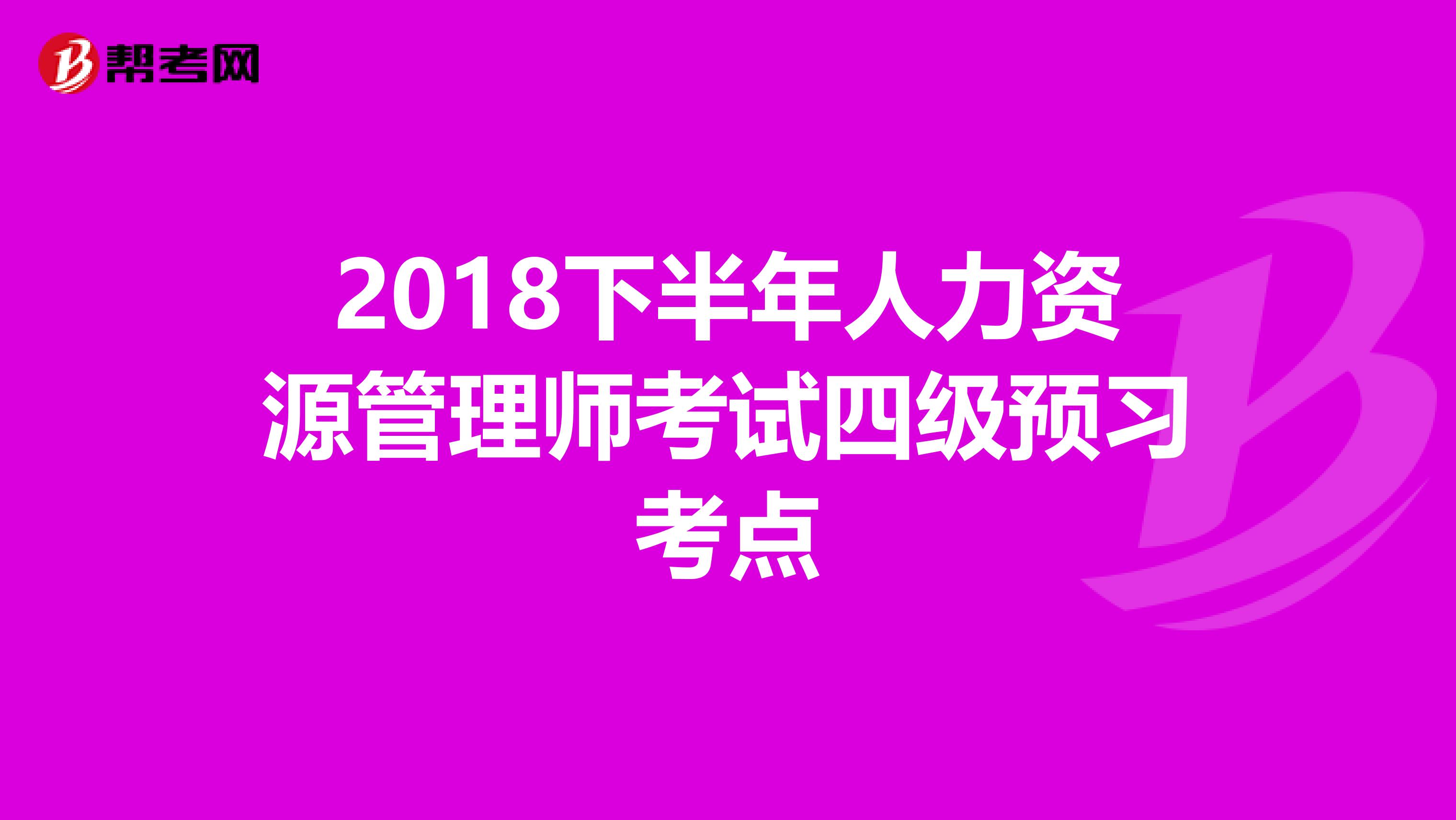 2018下半年人力资源管理师考试四级预习考点