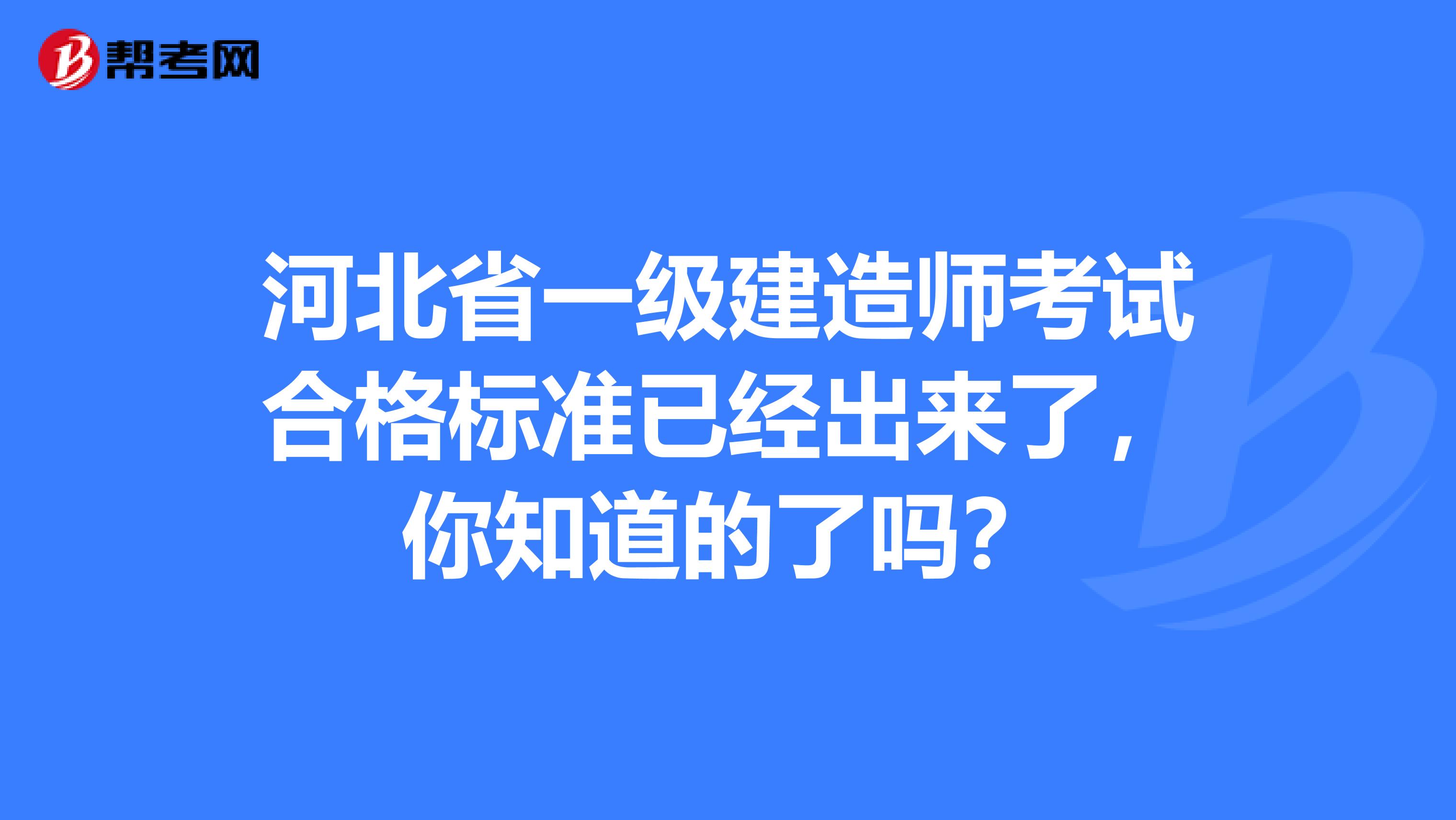 河北省一级建造师考试合格标准已经出来了，你知道的了吗？