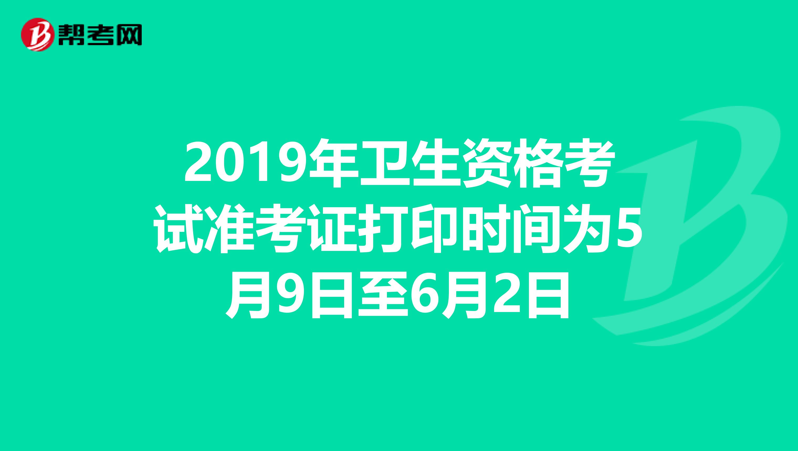 2019年卫生资格考试准考证打印时间为5月9日至6月2日