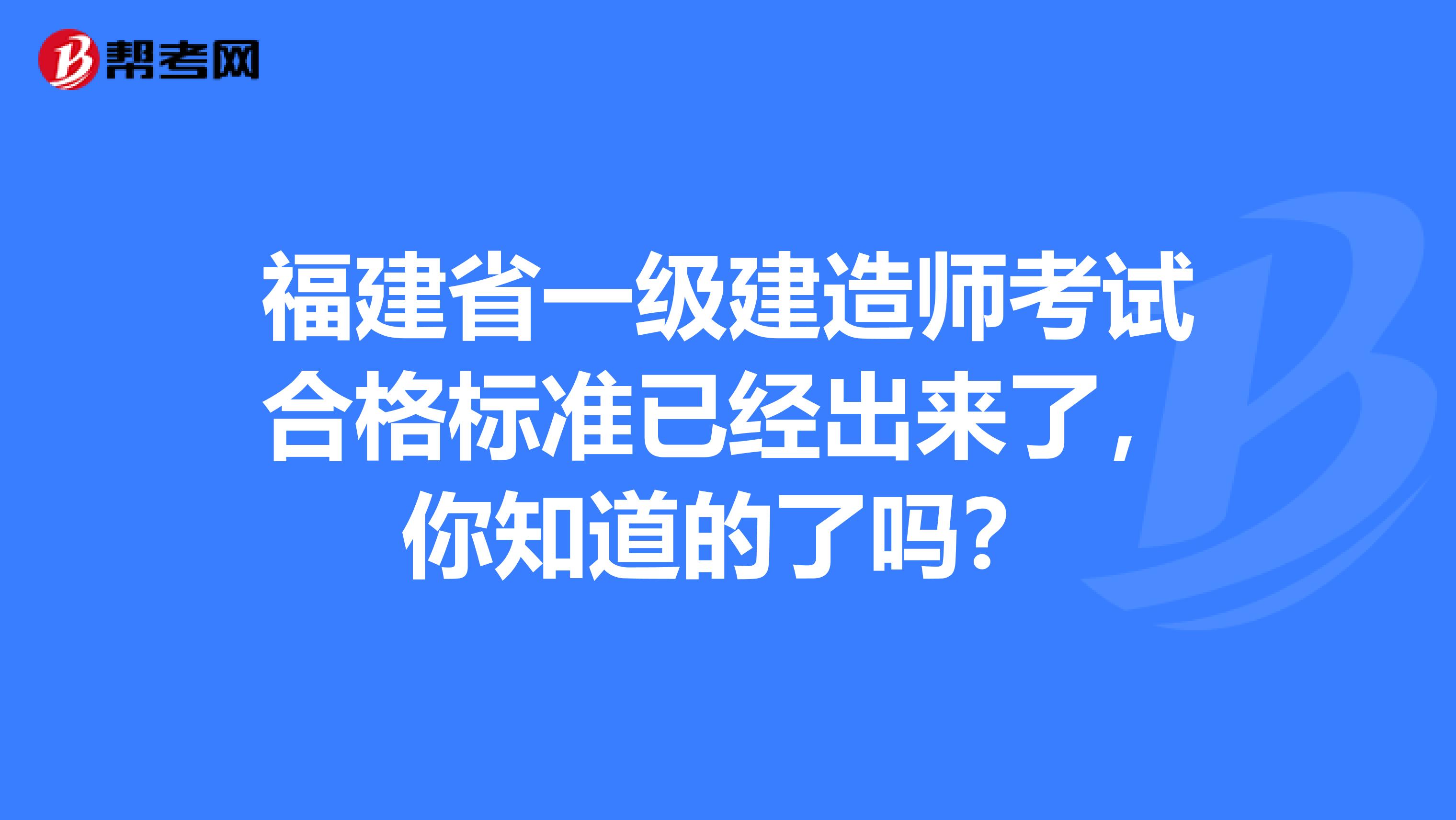 福建省一级建造师考试合格标准已经出来了，你知道的了吗？