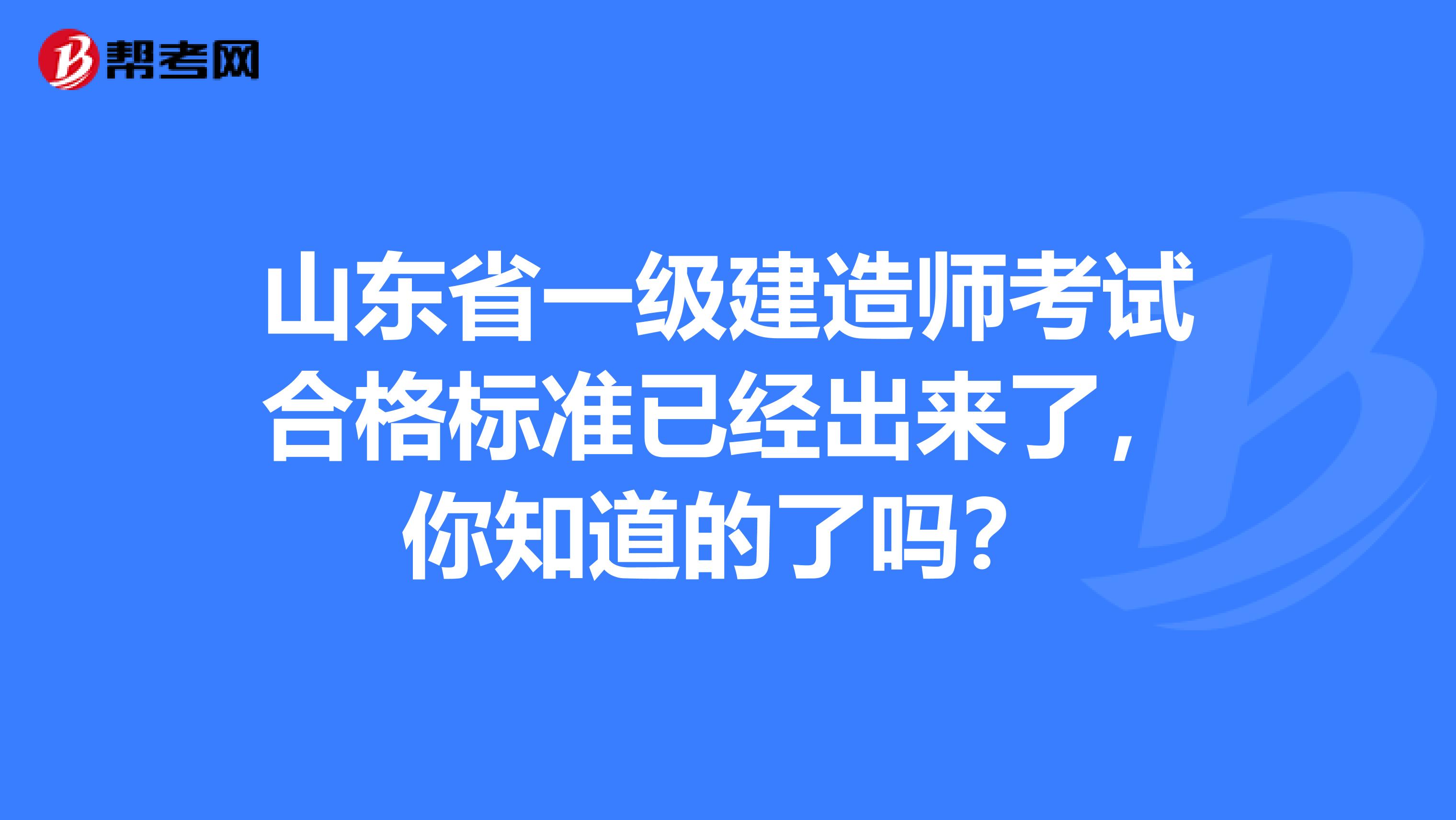 山东省一级建造师考试合格标准已经出来了，你知道的了吗？