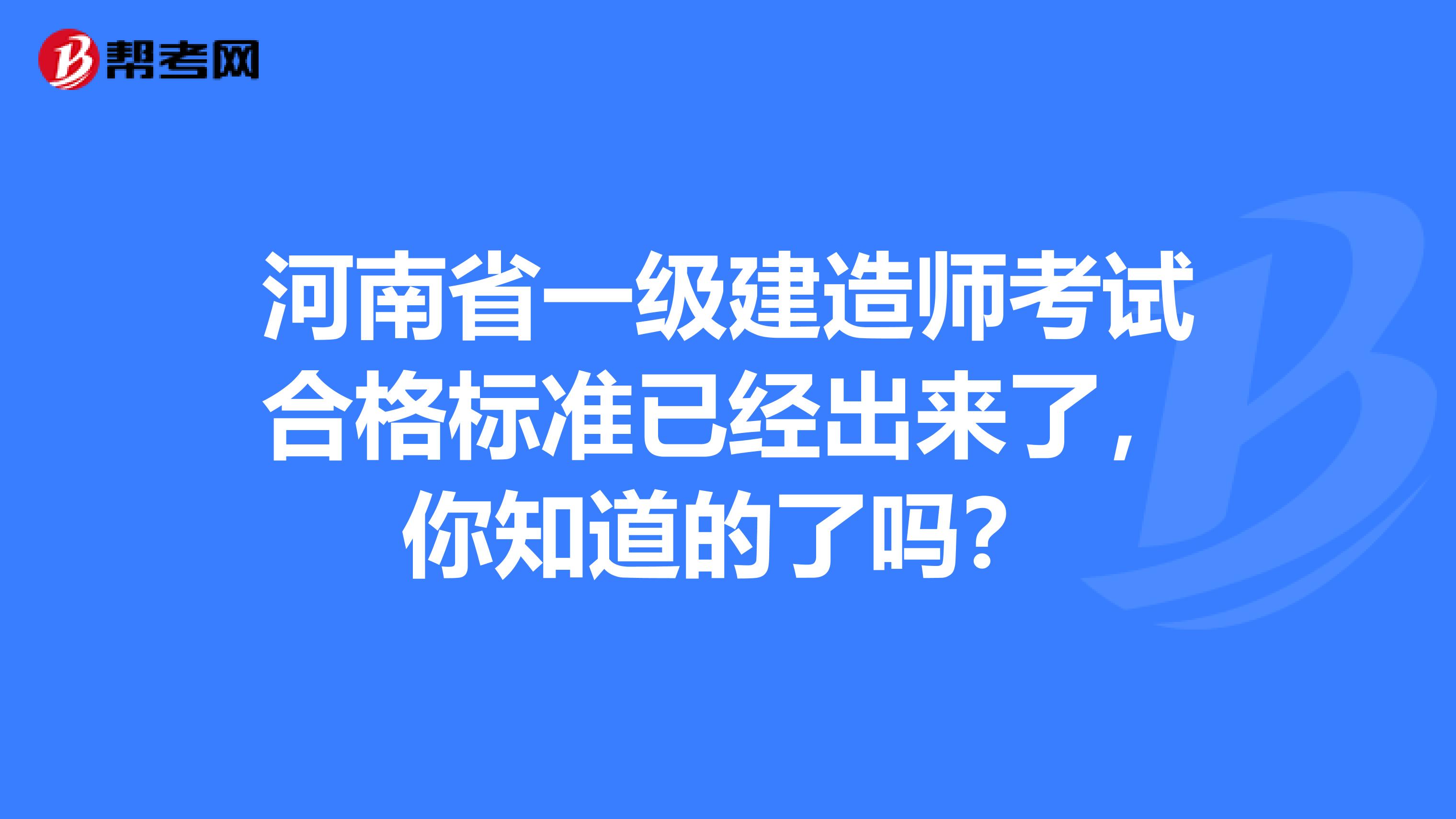 河南省一级建造师考试合格标准已经出来了，你知道的了吗？