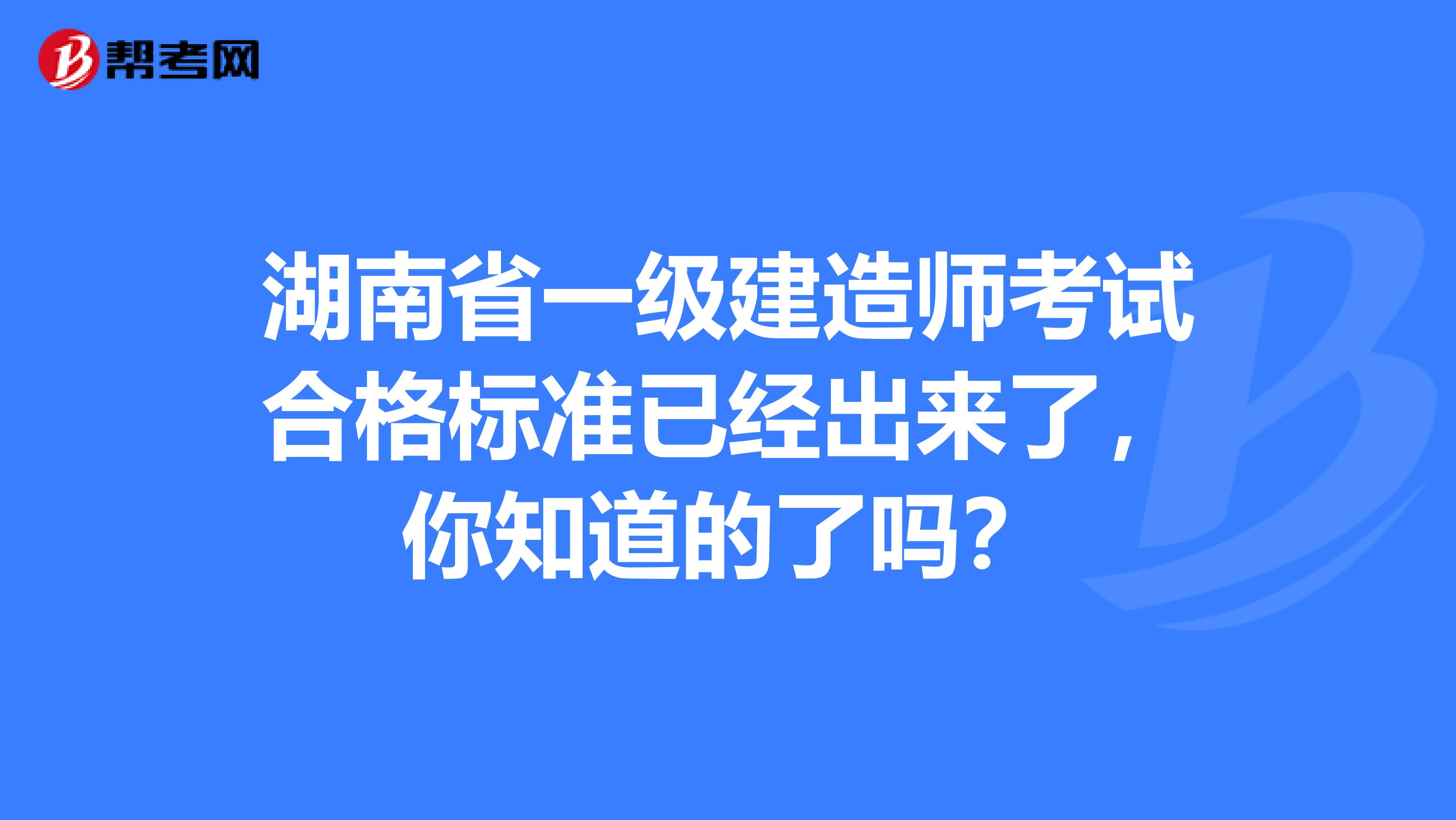 湖南省一级建造师考试合格标准已经出来了，你知道的了吗？