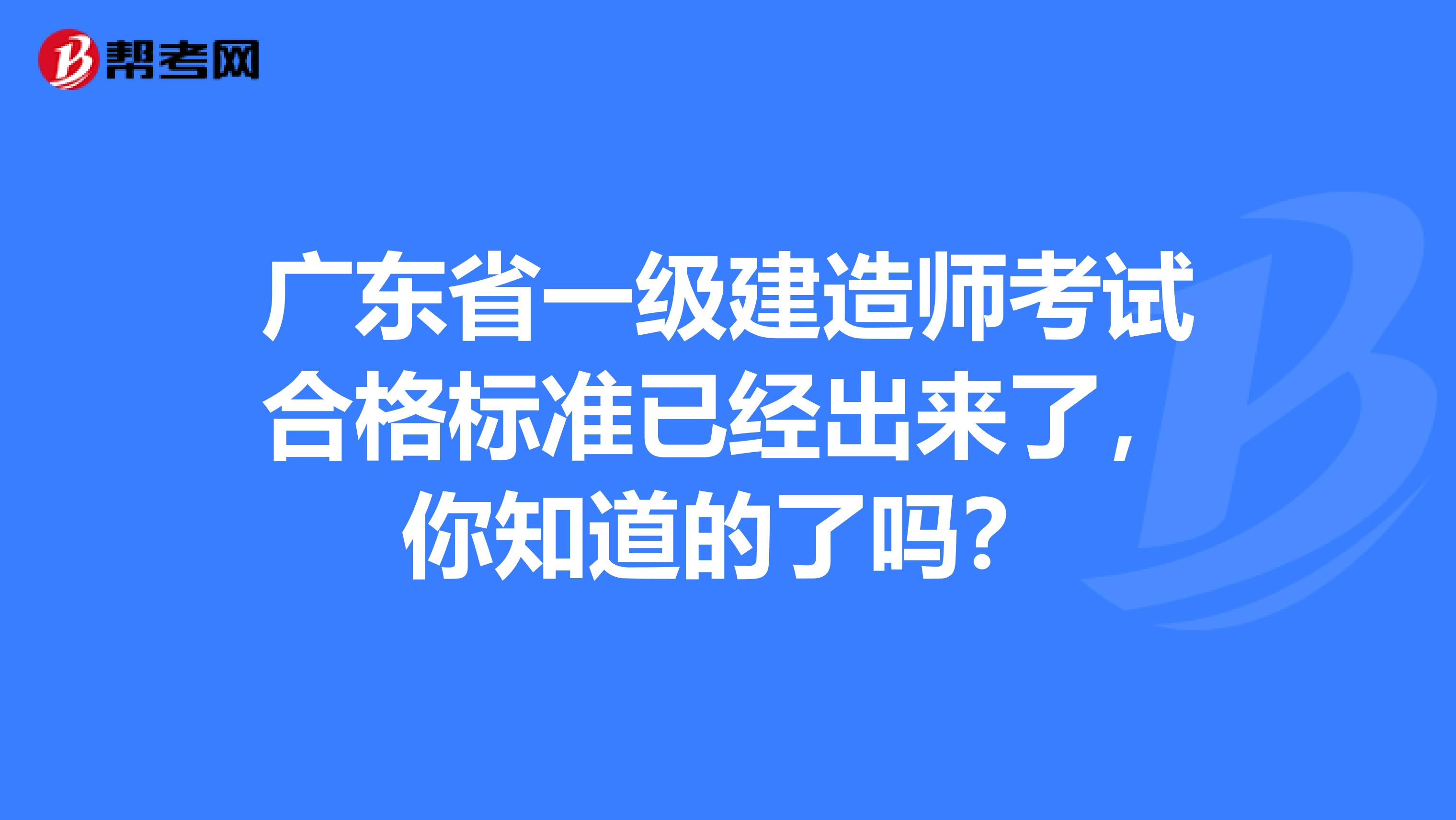 广东省一级建造师考试合格标准已经出来了，你知道的了吗？