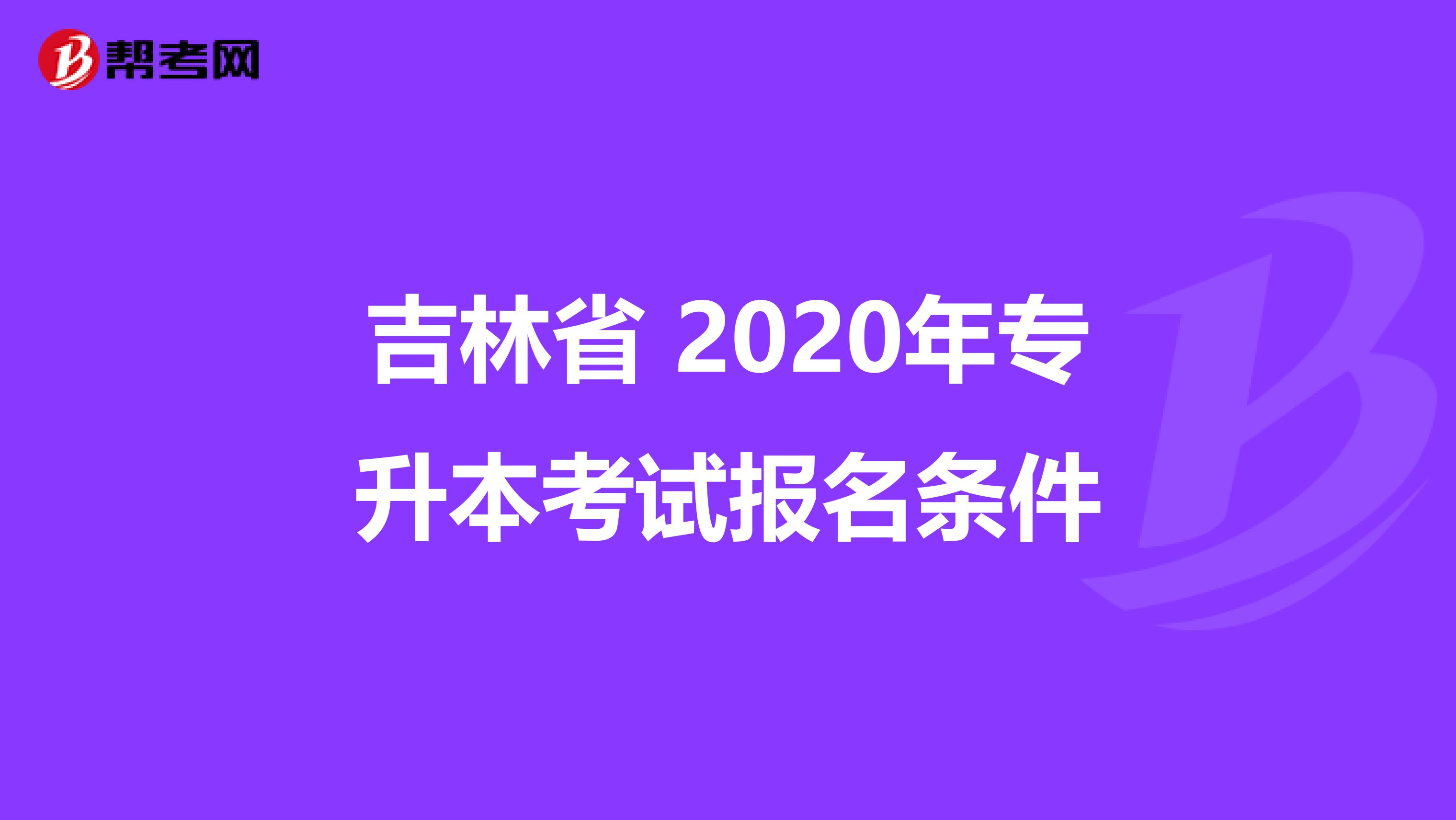 吉林省 2020年专升本考试报名条件