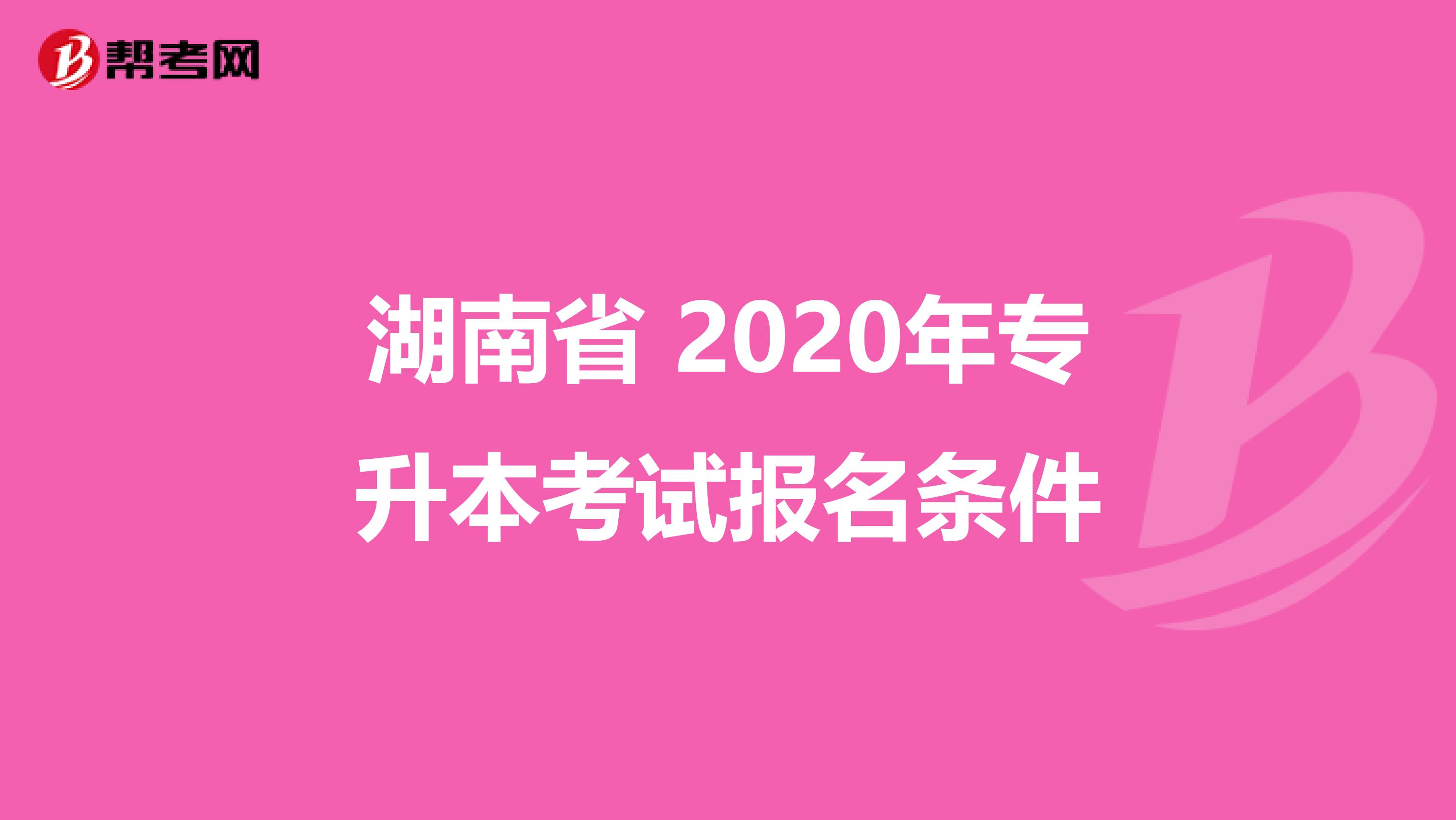 湖南省 2020年专升本考试报名条件