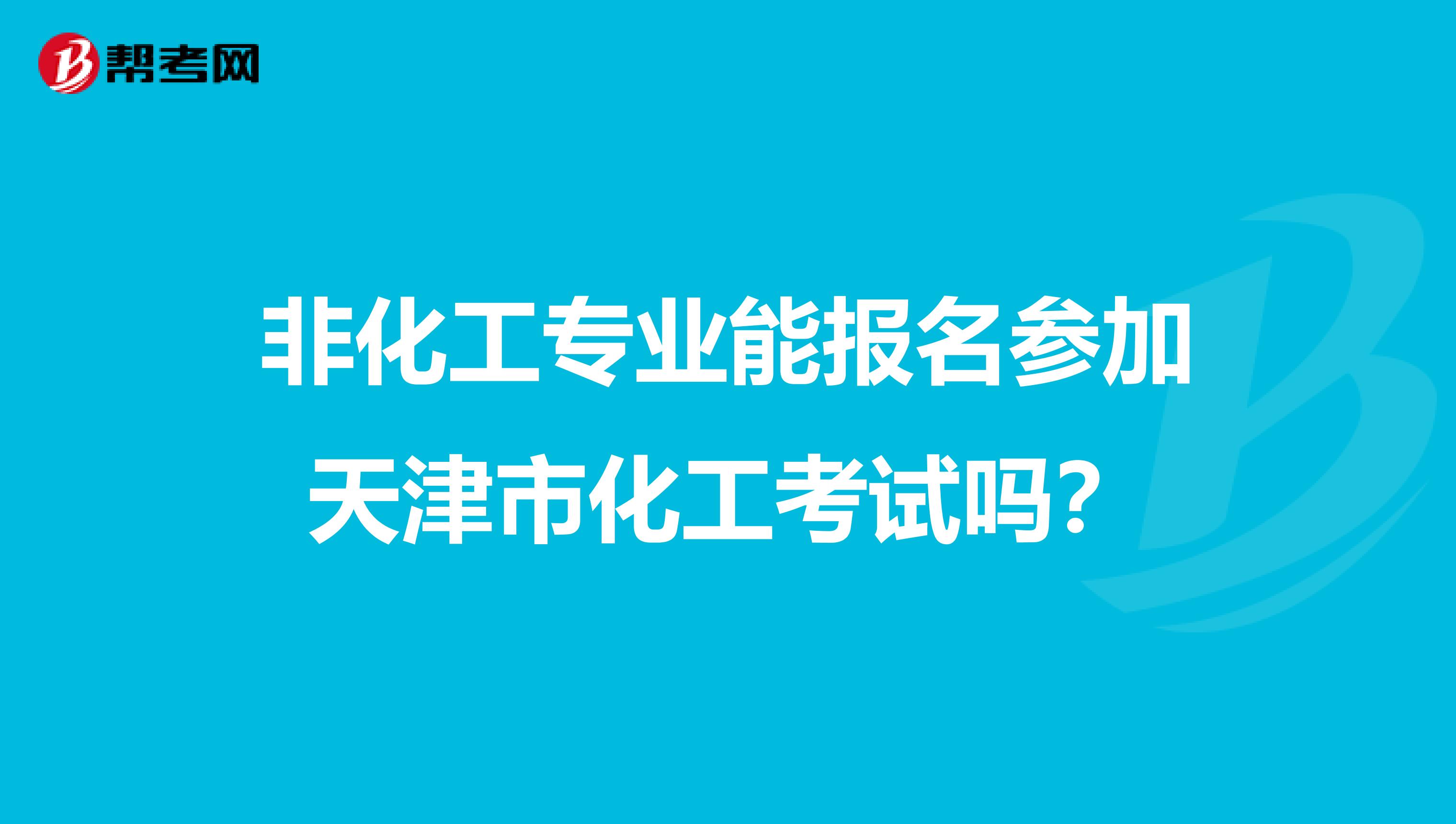 非化工专业能报名参加天津市化工考试吗？