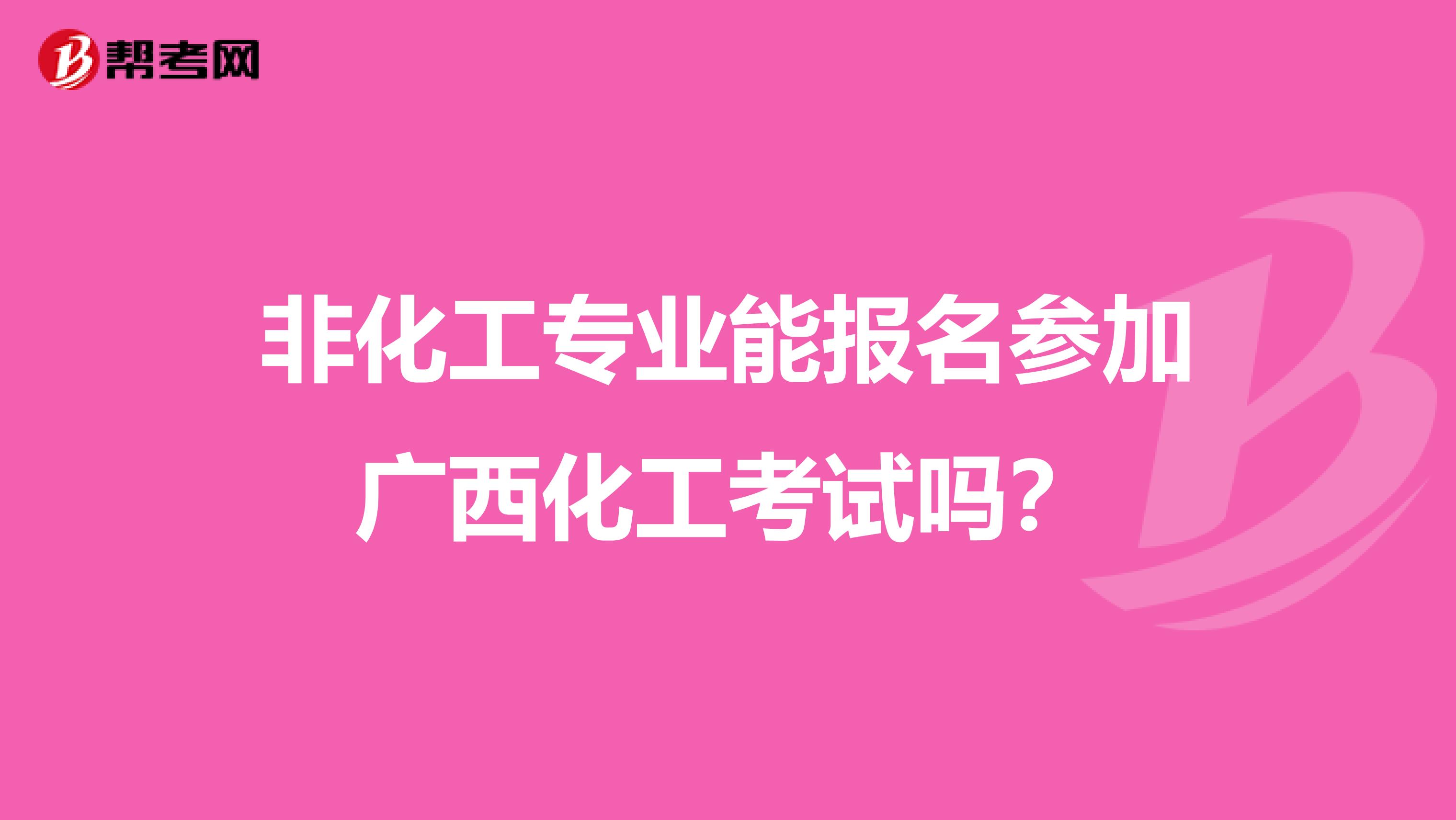 非化工专业能报名参加广西化工考试吗？