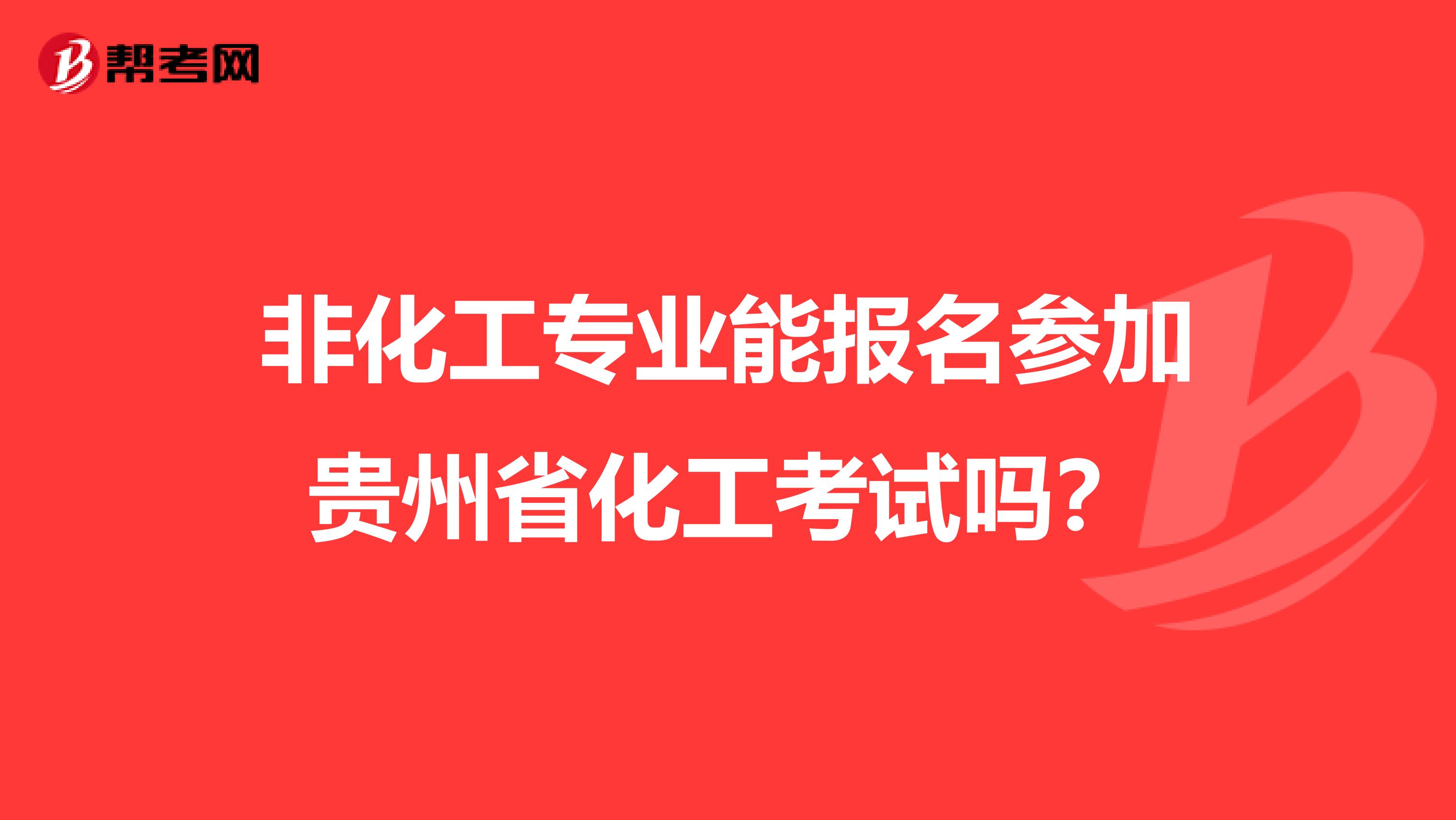 非化工专业能报名参加贵州省化工考试吗？